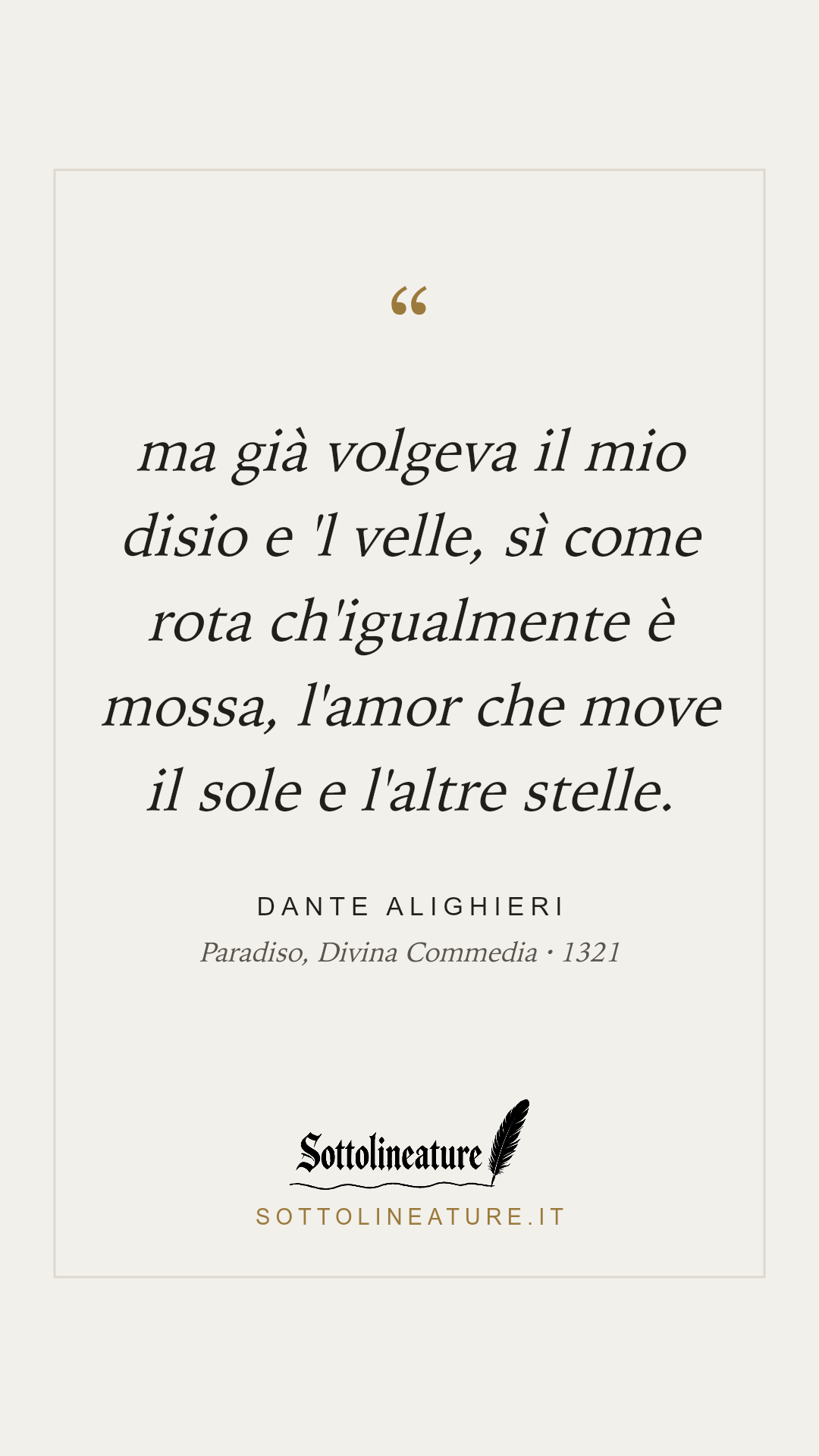 «ma già volgeva il mio disio e 'l velle, sì come rota ch'igualmente è mossa, l'amor che move il sole e l'altre stelle.» — Dante Alighieri, Paradiso, Divina Commedia (1321). Grafica Sottolineature, versione chiara.