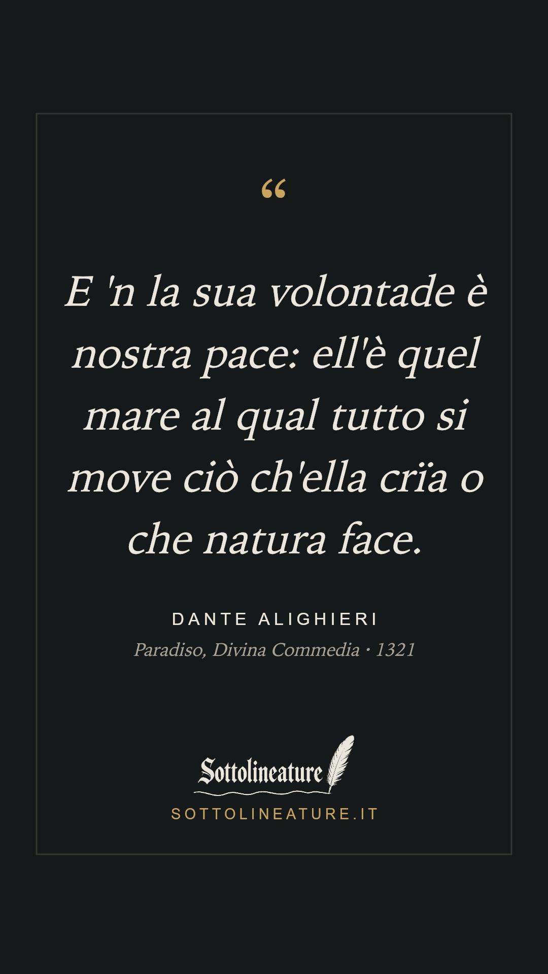 «E 'n la sua volontade è nostra pace: ell'è quel mare al qual tutto si move ciò ch'ella crïa o che natura face.» — Dante Alighieri, Paradiso, Divina Commedia (1321). Grafica Sottolineature, versione scura.