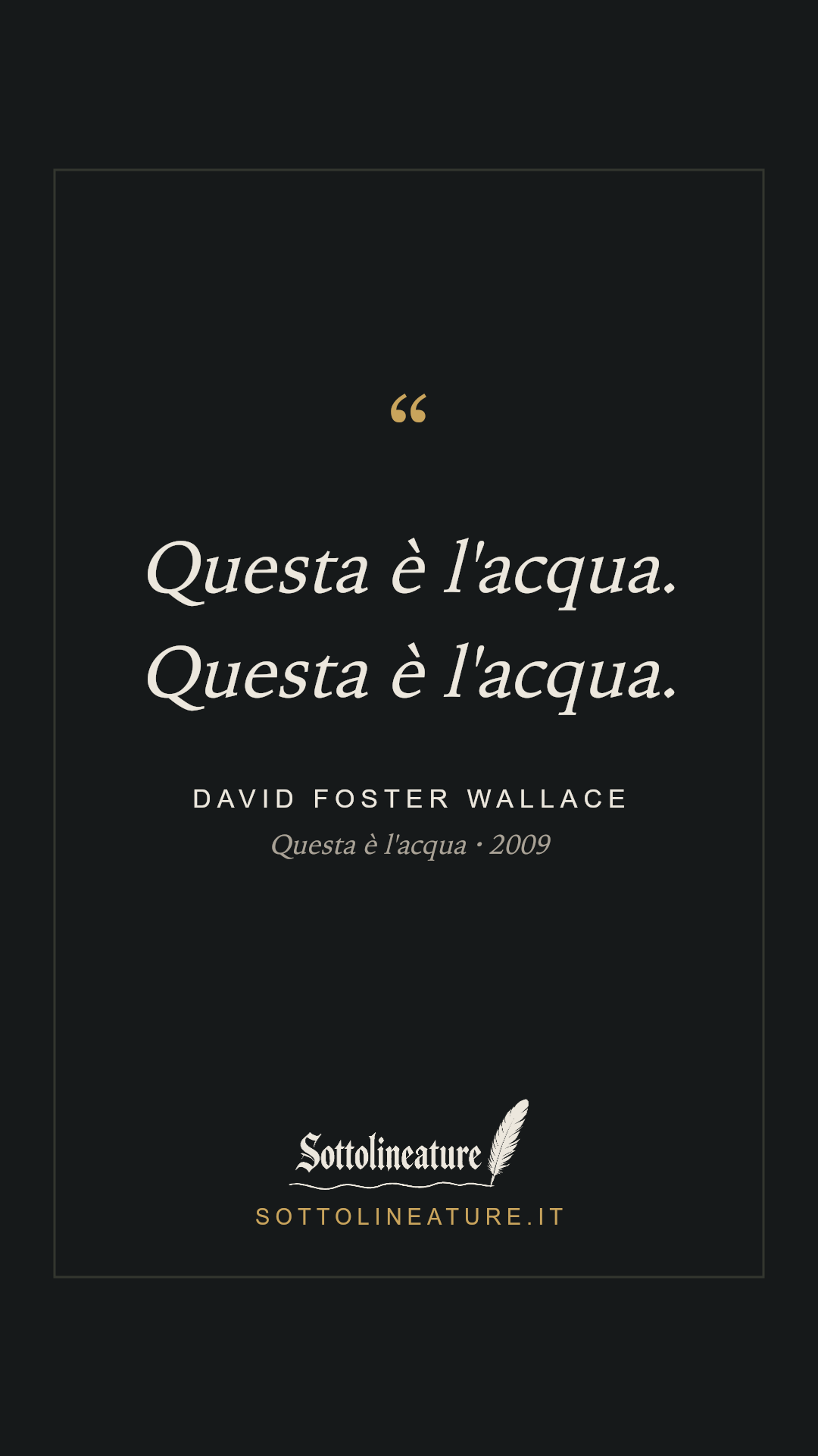 «Questa è l'acqua. Questa è l'acqua.» — David Foster Wallace, Questa è l'acqua (2009). Grafica Sottolineature, versione scura.