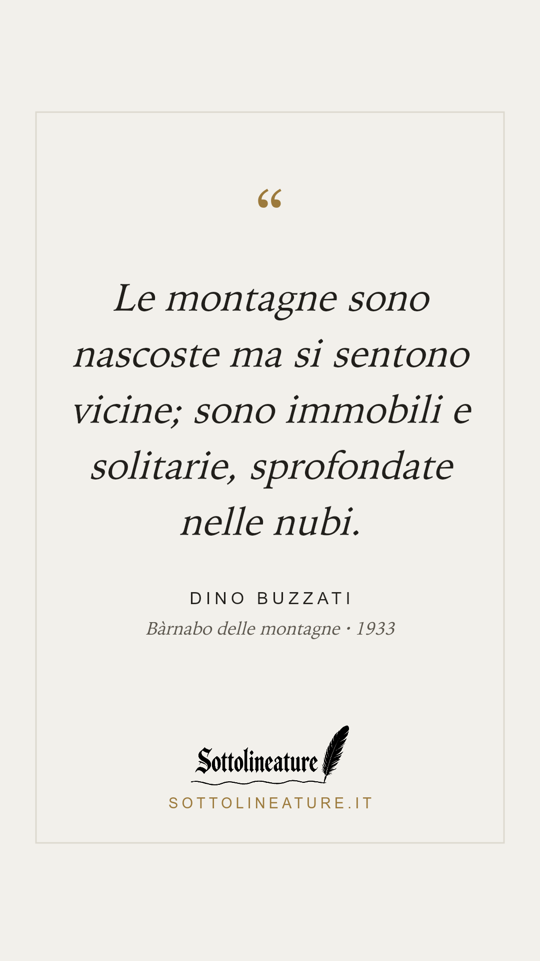 «Le montagne sono nascoste ma si sentono vicine; sono immobili e solitarie, sprofondate nelle nubi.» — Dino Buzzati, Bàrnabo delle montagne (1933). Grafica Sottolineature, versione chiara.