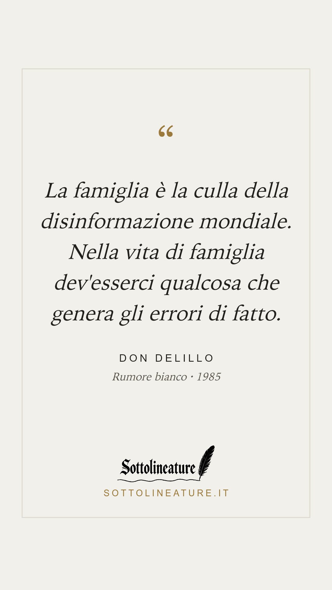 «La famiglia è la culla della disinformazione mondiale. Nella vita di famiglia dev'esserci qualcosa che genera gli errori di fatto.» — Don DeLillo, Rumore bianco (1985). Grafica Sottolineature, versione chiara.