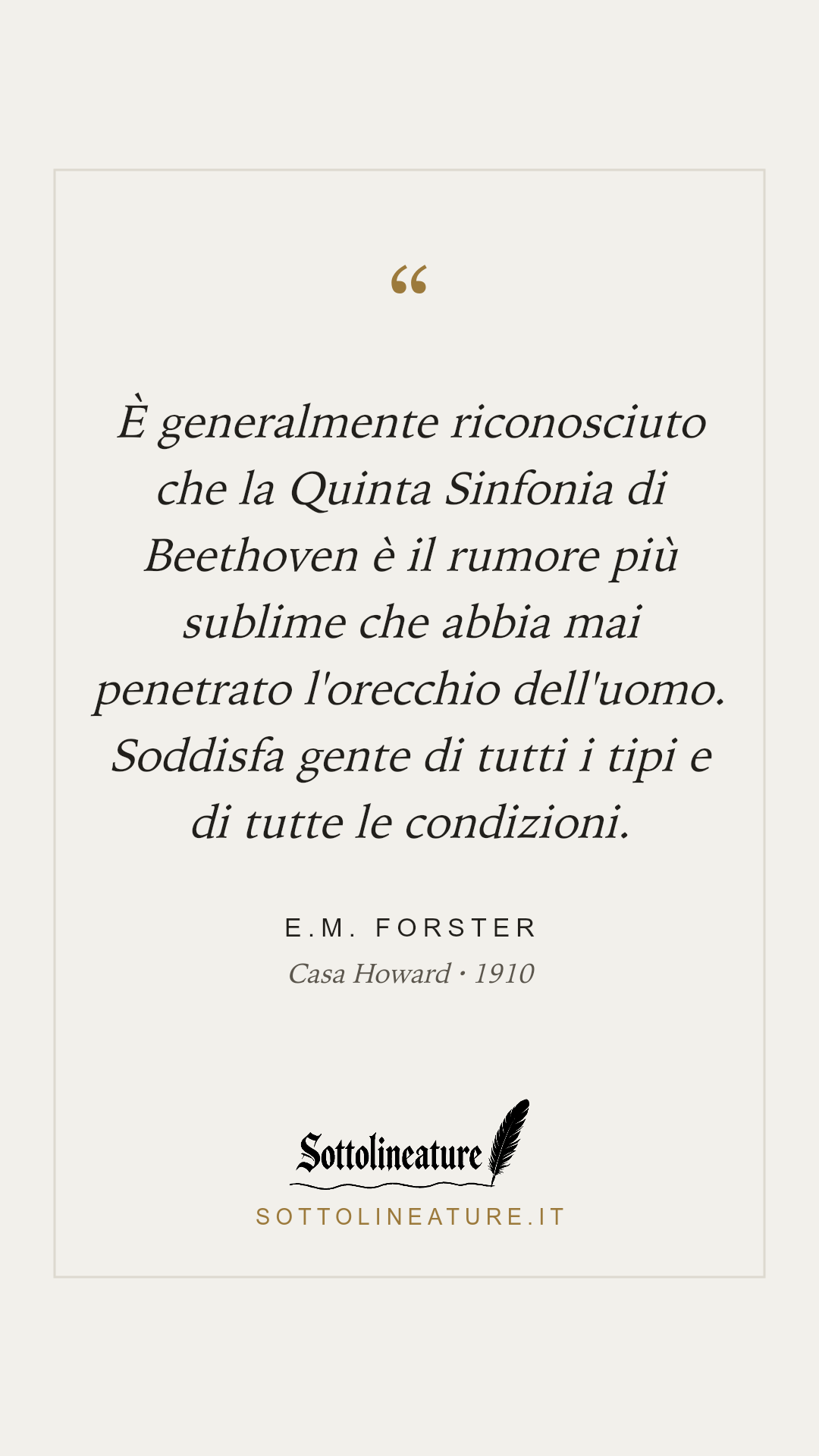 «È generalmente riconosciuto che la Quinta Sinfonia di Beethoven è il rumore più sublime che abbia mai penetrato l'orecchio dell'uomo. Soddisfa gente di tutti i tipi e di tutte le condizioni.» — E.M. Forster, Casa Howard (1910). Grafica Sottolineature, versione chiara.