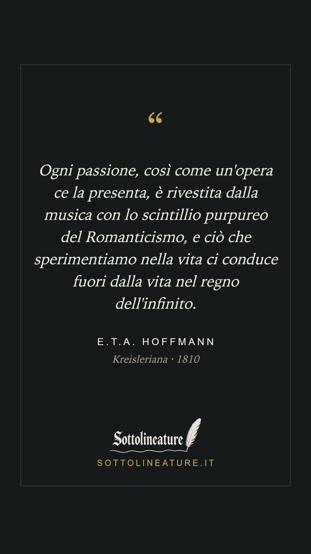 «Ogni passione, così come un'opera ce la presenta, è rivestita dalla musica con lo scintillio purpureo del Romanticismo, e ciò che sperimentiamo nella vita ci conduce fuori dalla vita nel regno dell'infinito.» — E.T.A. Hoffmann, Kreisleriana (1810). Grafica Sottolineature, versione scura.