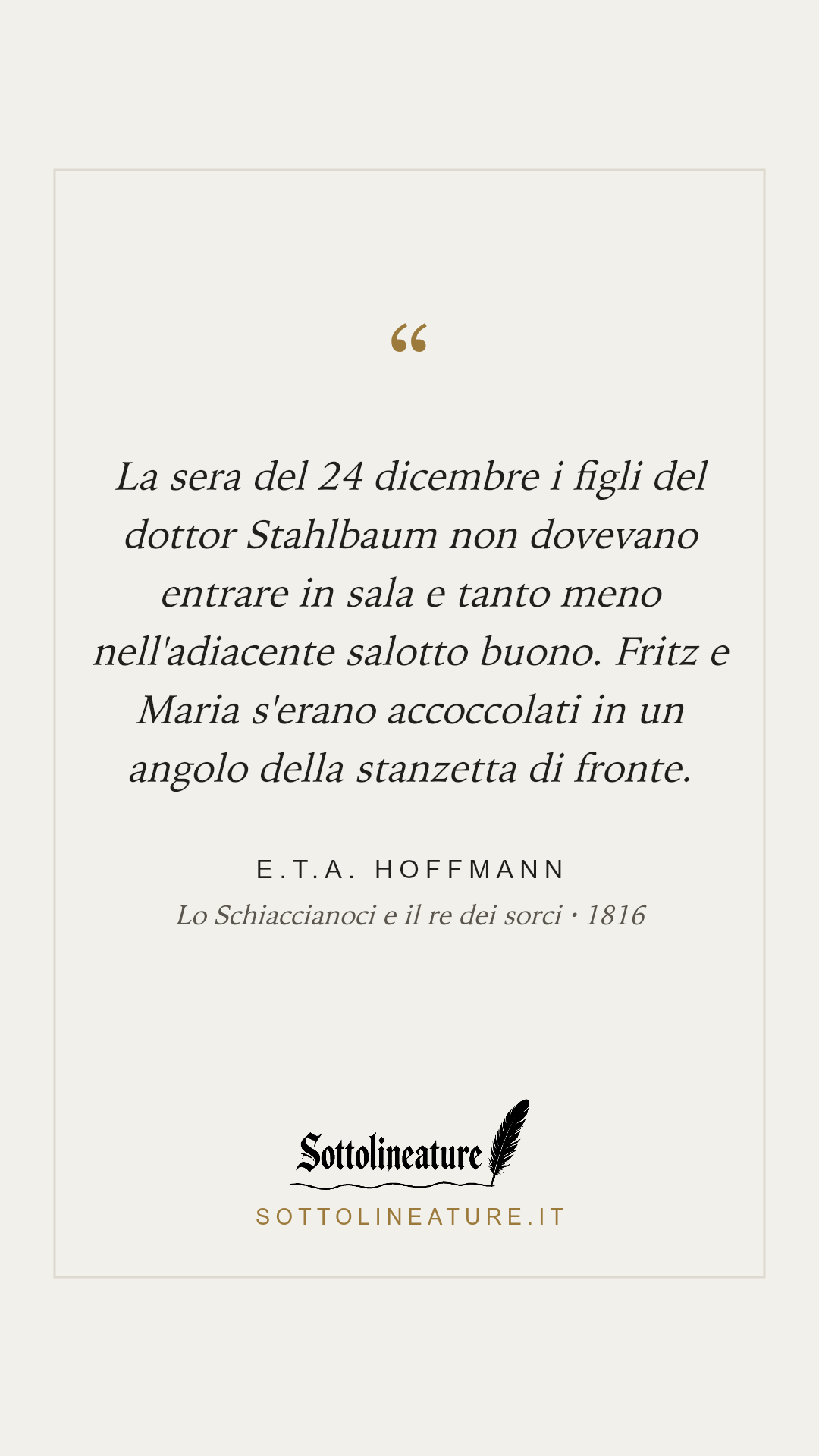 «La sera del 24 dicembre i figli del dottor Stahlbaum non dovevano entrare in sala e tanto meno nell'adiacente salotto buono. Fritz e Maria s'erano accoccolati in un angolo della stanzetta di fronte.» — E.T.A. Hoffmann, Lo Schiaccianoci e il re dei sorci (1816). Grafica Sottolineature, versione chiara.