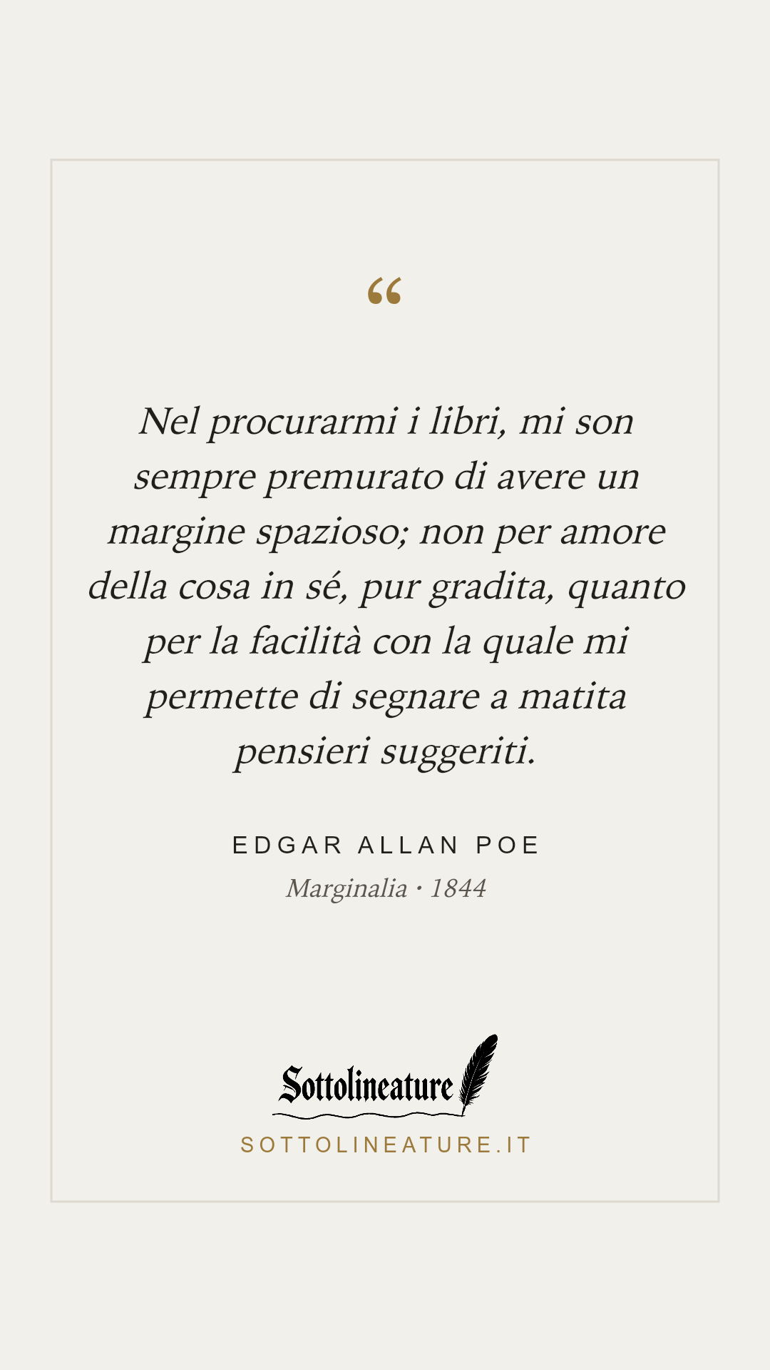 «Nel procurarmi i libri, mi son sempre premurato di avere un margine spazioso; non per amore della cosa in sé, pur gradita, quanto per la facilità con la quale mi permette di segnare a matita pensieri suggeriti.» — Edgar Allan Poe, Marginalia (1844). Grafica Sottolineature, versione chiara.