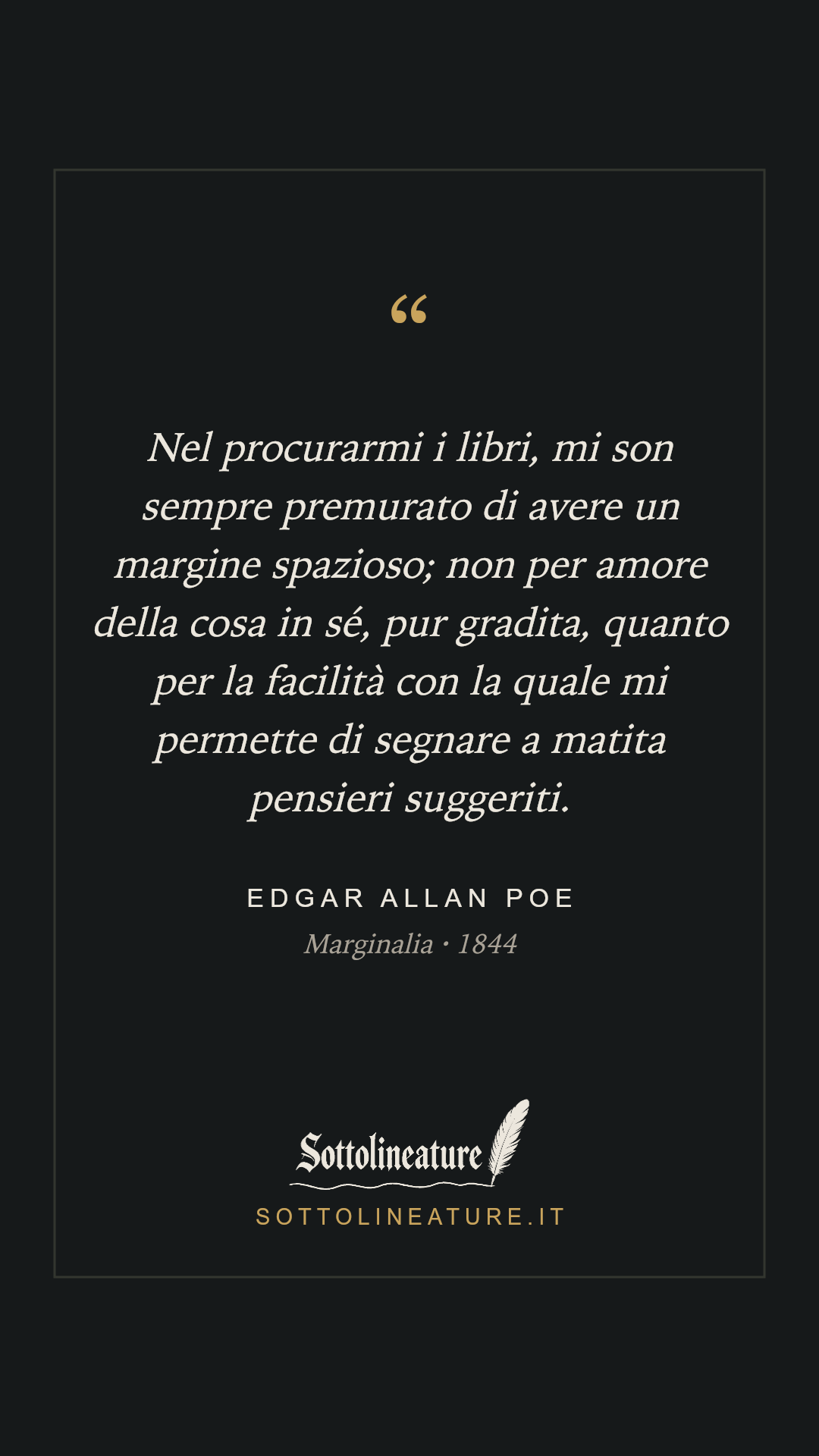 «Nel procurarmi i libri, mi son sempre premurato di avere un margine spazioso; non per amore della cosa in sé, pur gradita, quanto per la facilità con la quale mi permette di segnare a matita pensieri suggeriti.» — Edgar Allan Poe, Marginalia (1844). Grafica Sottolineature, versione scura.
