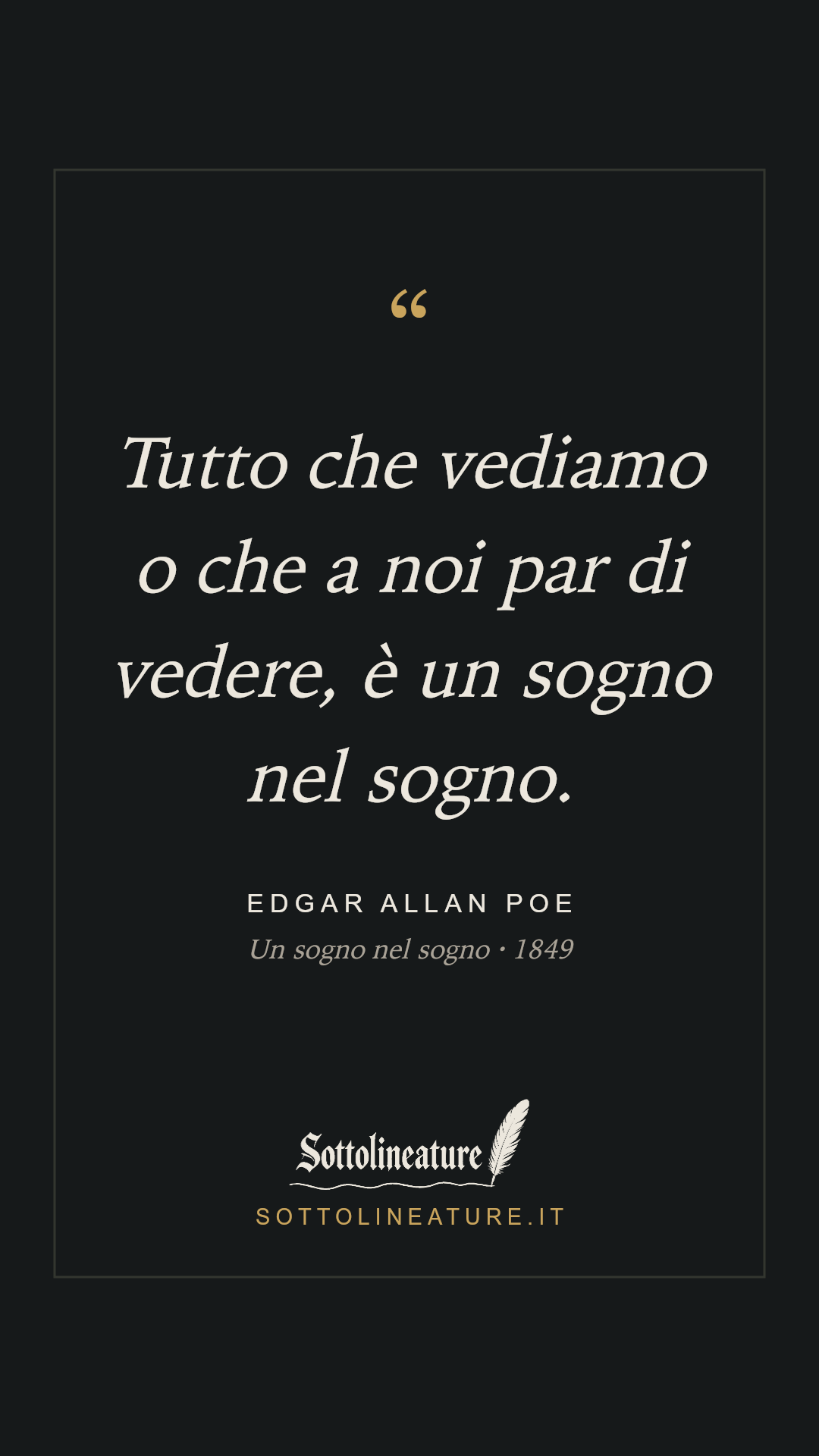 «Tutto che vediamo o che a noi par di vedere, è un sogno nel sogno.» — Edgar Allan Poe, Un sogno nel sogno (1849). Grafica Sottolineature, versione scura.