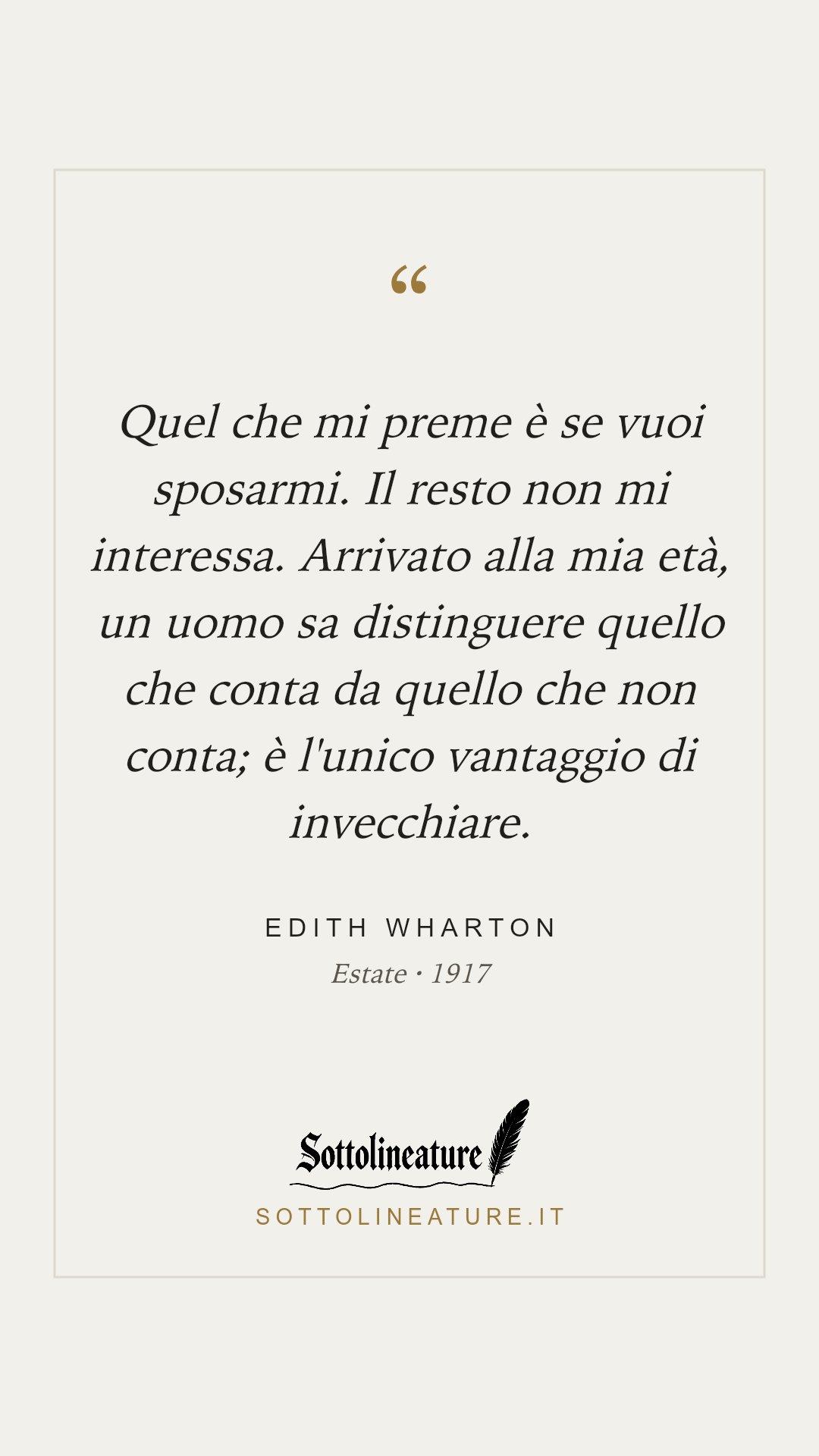 «Quel che mi preme è se vuoi sposarmi. Il resto non mi interessa. Arrivato alla mia età, un uomo sa distinguere quello che conta da quello che non conta; è l'unico vantaggio di invecchiare.» — Edith Wharton, Estate (1917). Grafica Sottolineature, versione chiara.