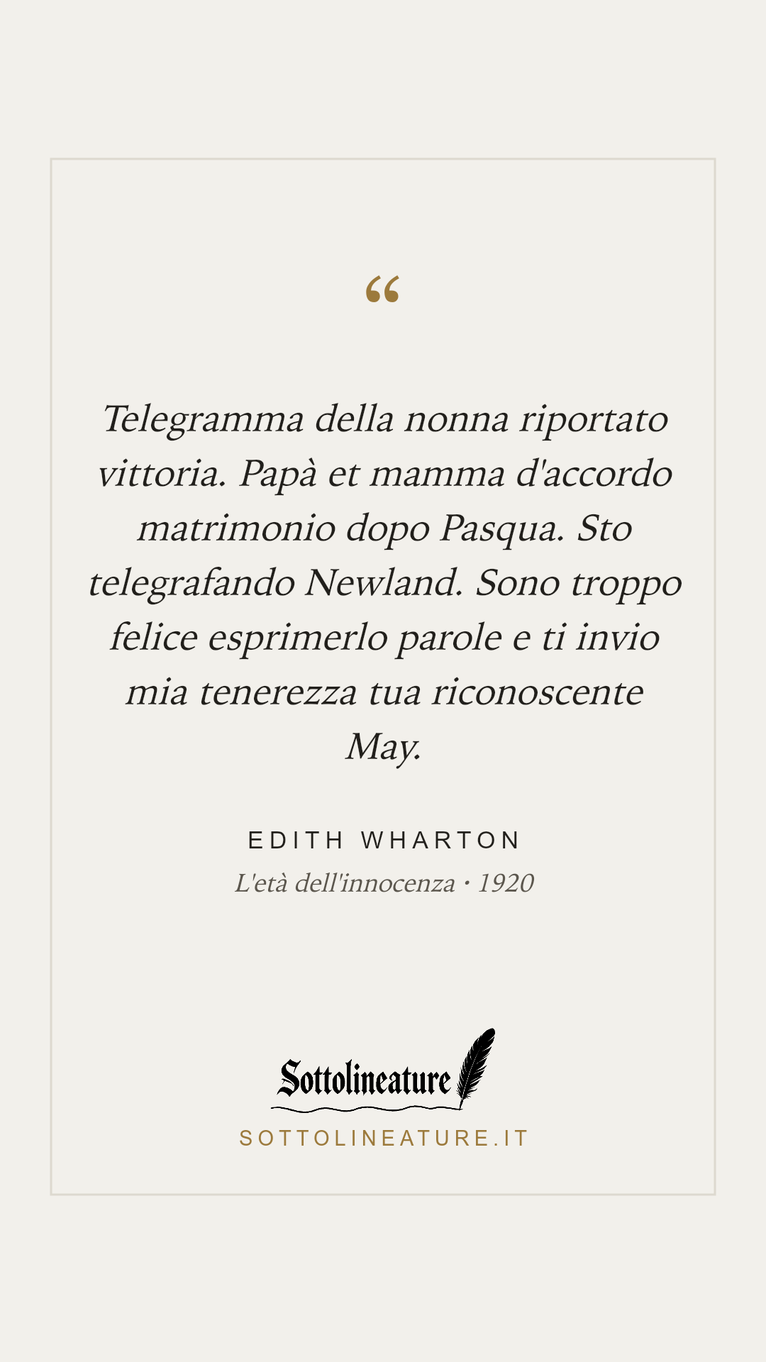 «Telegramma della nonna riportato vittoria. Papà et mamma d'accordo matrimonio dopo Pasqua. Sto telegrafando Newland. Sono troppo felice esprimerlo parole e ti invio mia tenerezza tua riconoscente May.» — Edith Wharton, L'età dell'innocenza (1920). Grafica Sottolineature, versione chiara.
