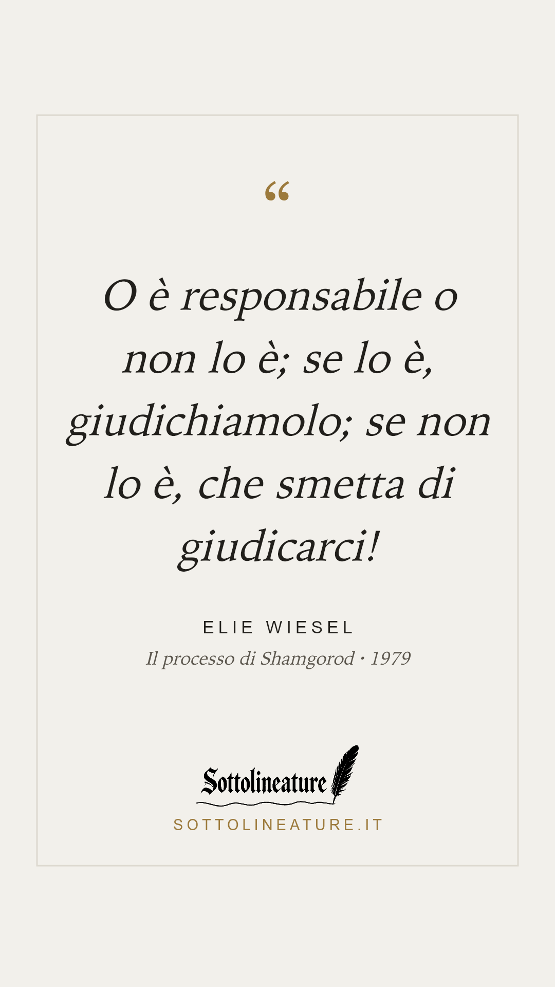 «O è responsabile o non lo è; se lo è, giudichiamolo; se non lo è, che smetta di giudicarci!» — Elie Wiesel, Il processo di Shamgorod (1979). Grafica Sottolineature, versione chiara.