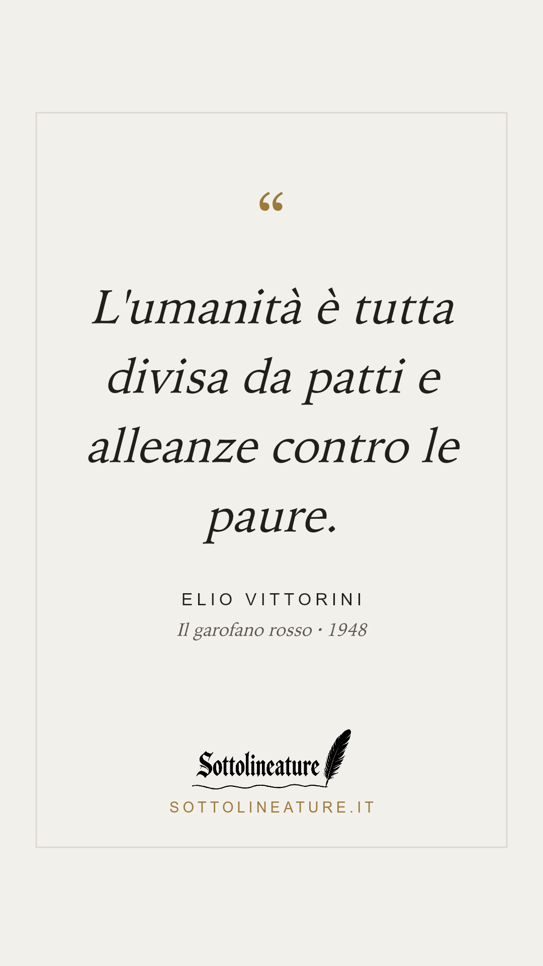 «L'umanità è tutta divisa da patti e alleanze contro le paure.» — Elio Vittorini, Il garofano rosso (1948). Grafica Sottolineature, versione chiara.