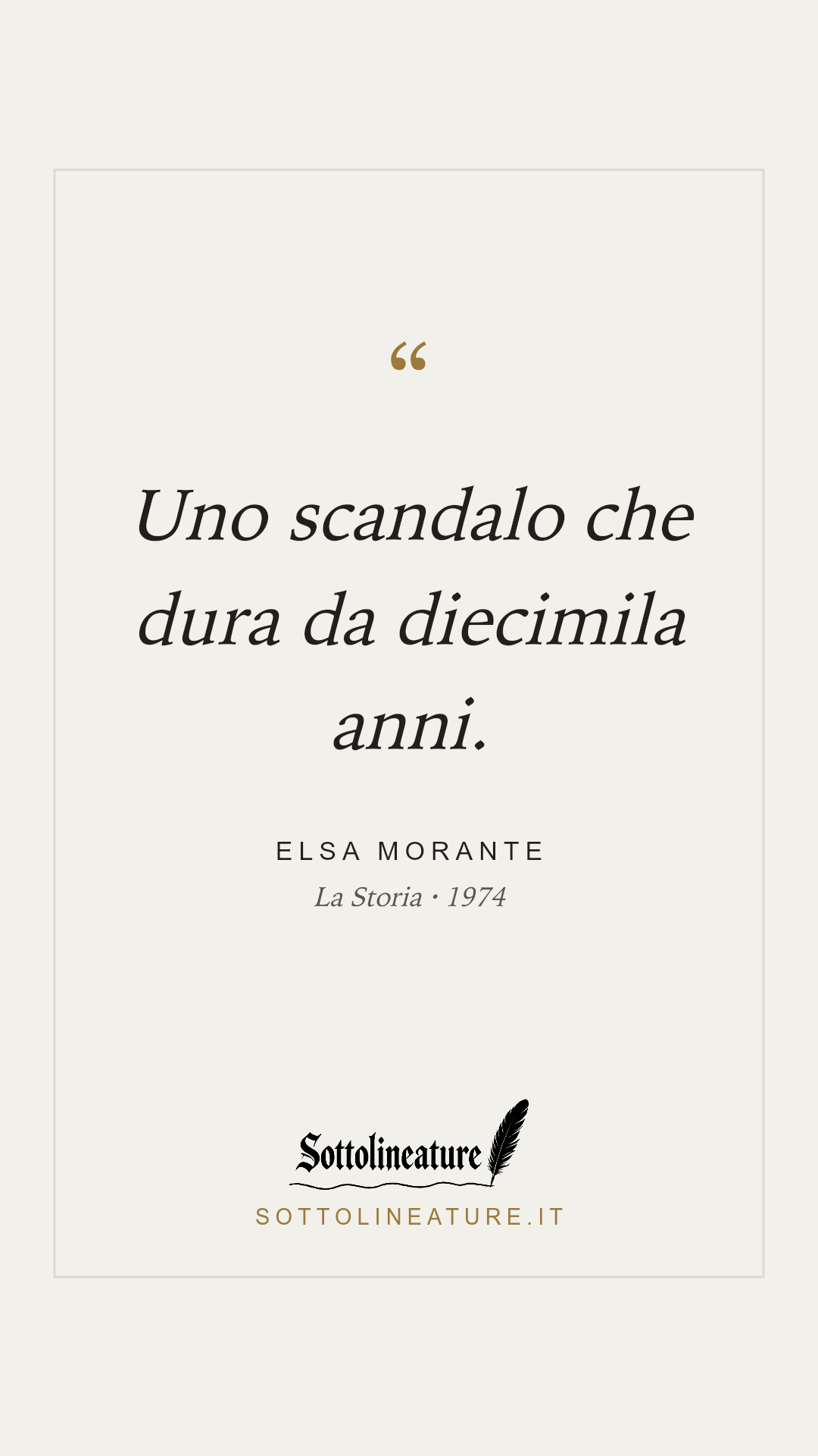 «Uno scandalo che dura da diecimila anni.» — Elsa Morante, La Storia (1974). Grafica Sottolineature, versione chiara.