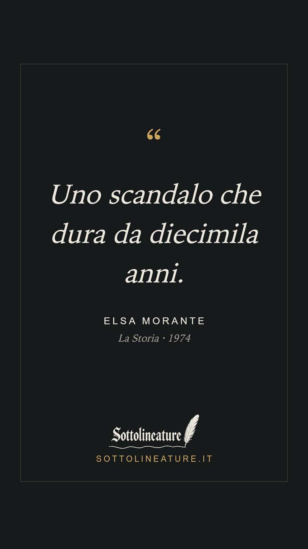 «Uno scandalo che dura da diecimila anni.» — Elsa Morante, La Storia (1974). Grafica Sottolineature, versione scura.