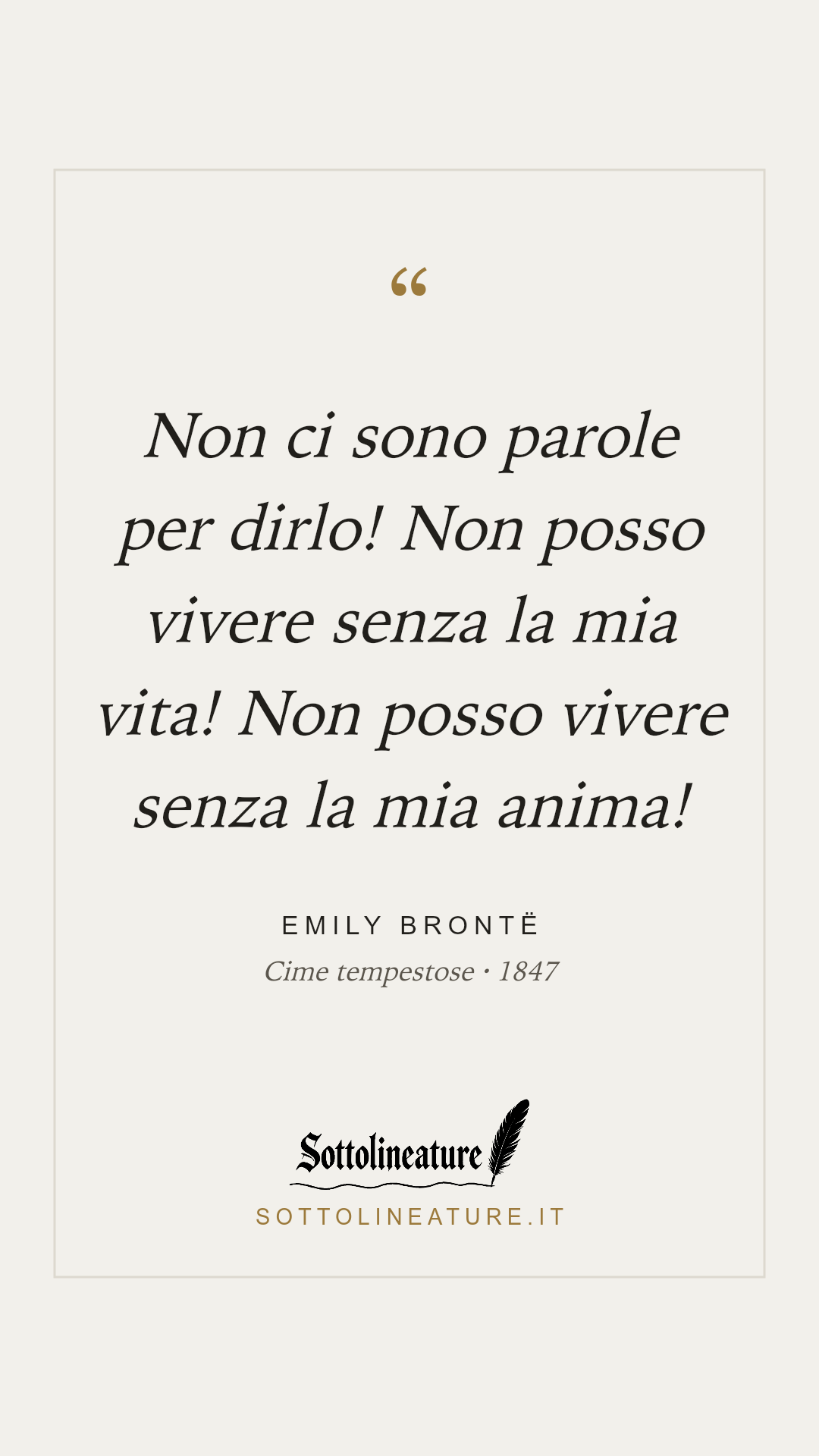 «Non ci sono parole per dirlo! Non posso vivere senza la mia vita! Non posso vivere senza la mia anima!» — Emily Brontë, Cime tempestose (1847). Grafica Sottolineature, versione chiara.