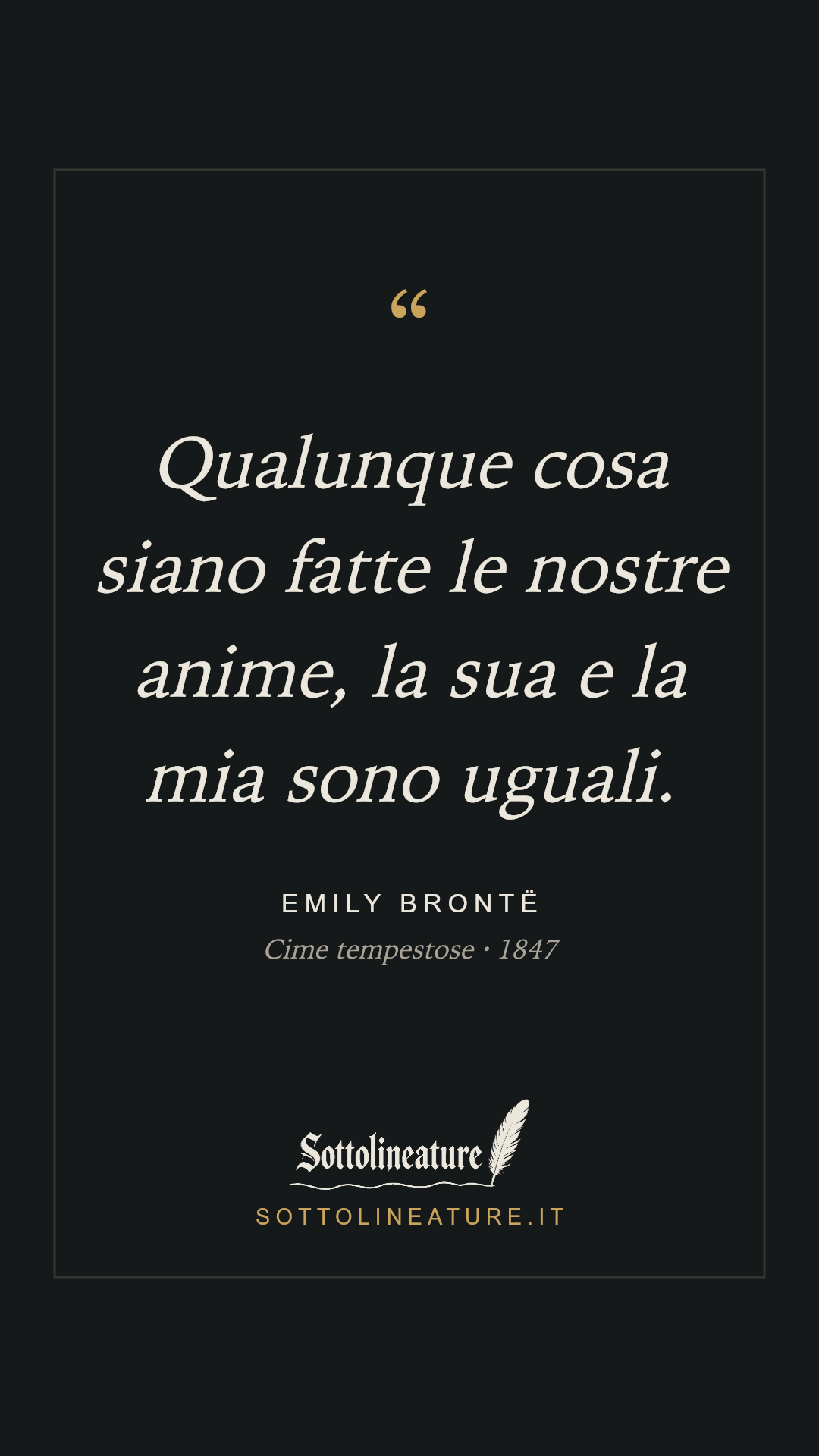 «Qualunque cosa siano fatte le nostre anime, la sua e la mia sono uguali.» — Emily Brontë, Cime tempestose (1847). Grafica Sottolineature, versione scura.