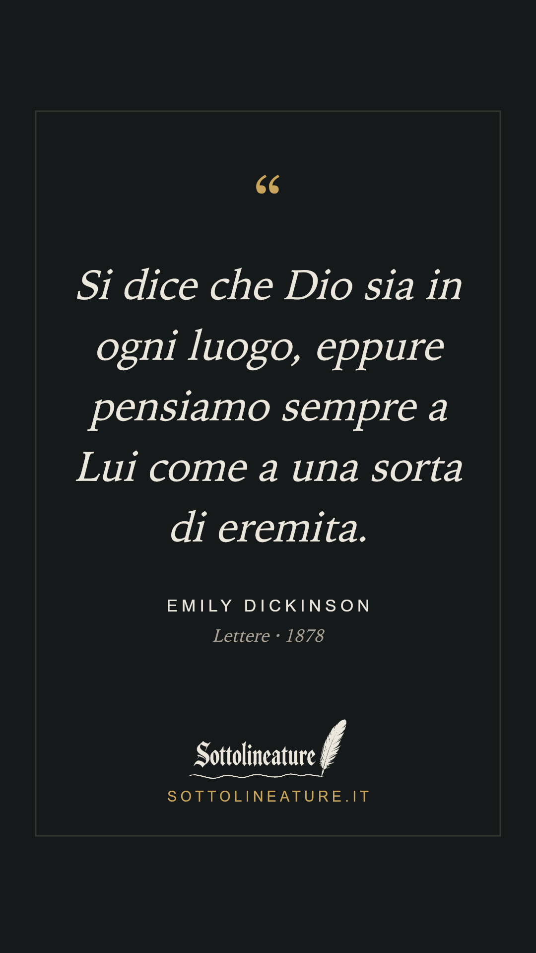 «Si dice che Dio sia in ogni luogo, eppure pensiamo sempre a Lui come a una sorta di eremita.» — Emily Dickinson, Lettere (1878). Grafica Sottolineature, versione scura.