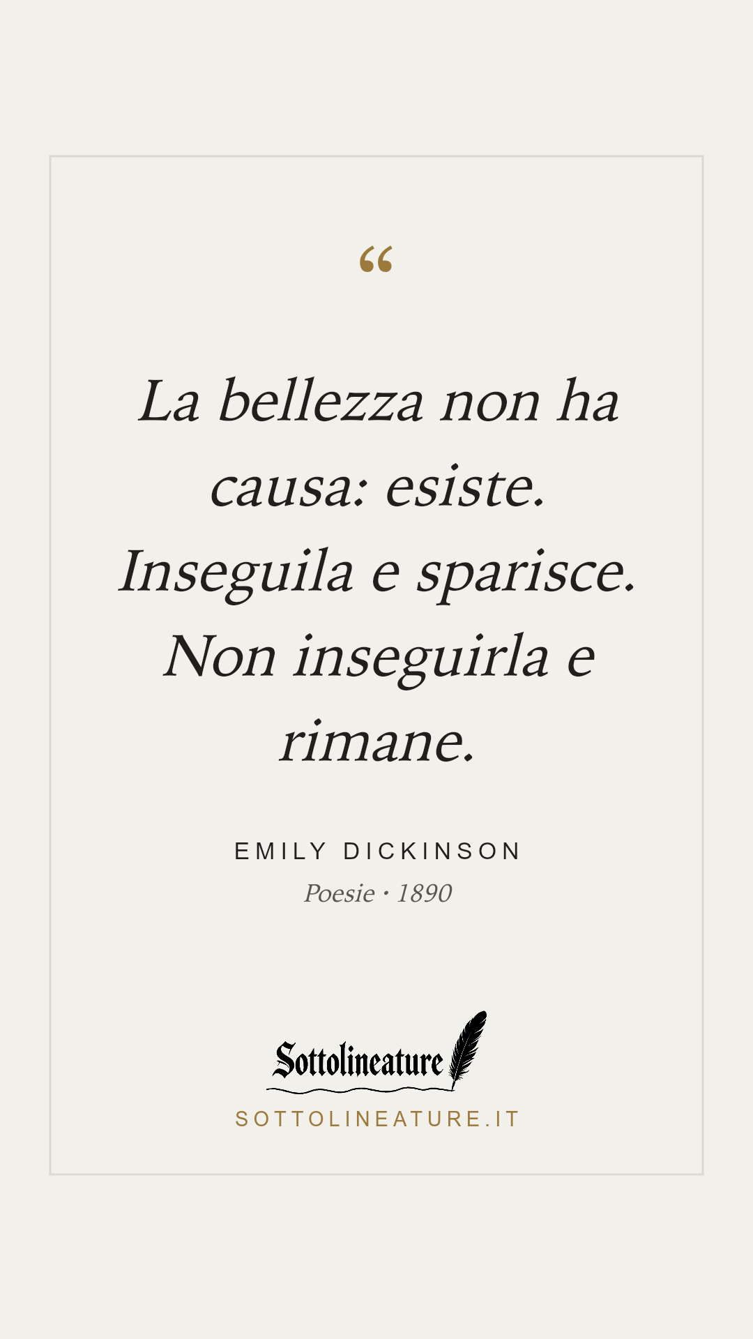 «La bellezza non ha causa: esiste. Inseguila e sparisce. Non inseguirla e rimane.» — Emily Dickinson, Poesie (1890). Grafica Sottolineature, versione chiara.