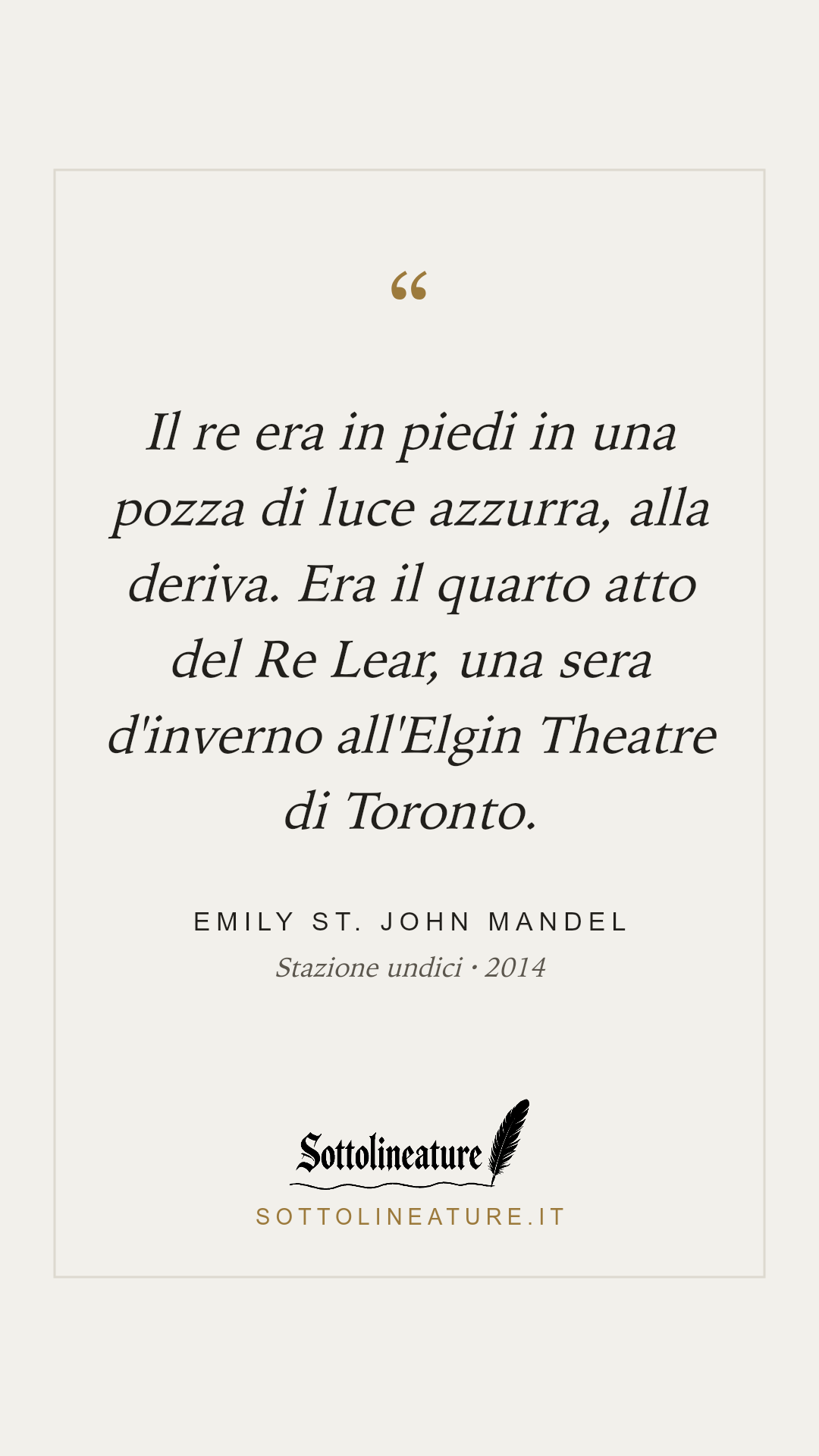 «Il re era in piedi in una pozza di luce azzurra, alla deriva. Era il quarto atto del Re Lear, una sera d'inverno all'Elgin Theatre di Toronto.» — Emily St. John Mandel, Stazione undici (2014). Grafica Sottolineature, versione chiara.