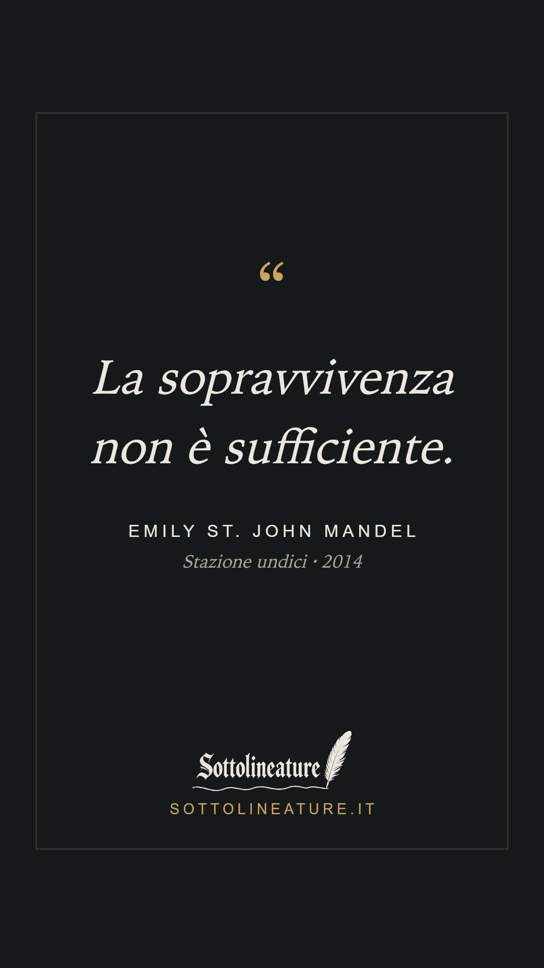 «La sopravvivenza non è sufficiente.» — Emily St. John Mandel, Stazione undici (2014). Grafica Sottolineature, versione scura.