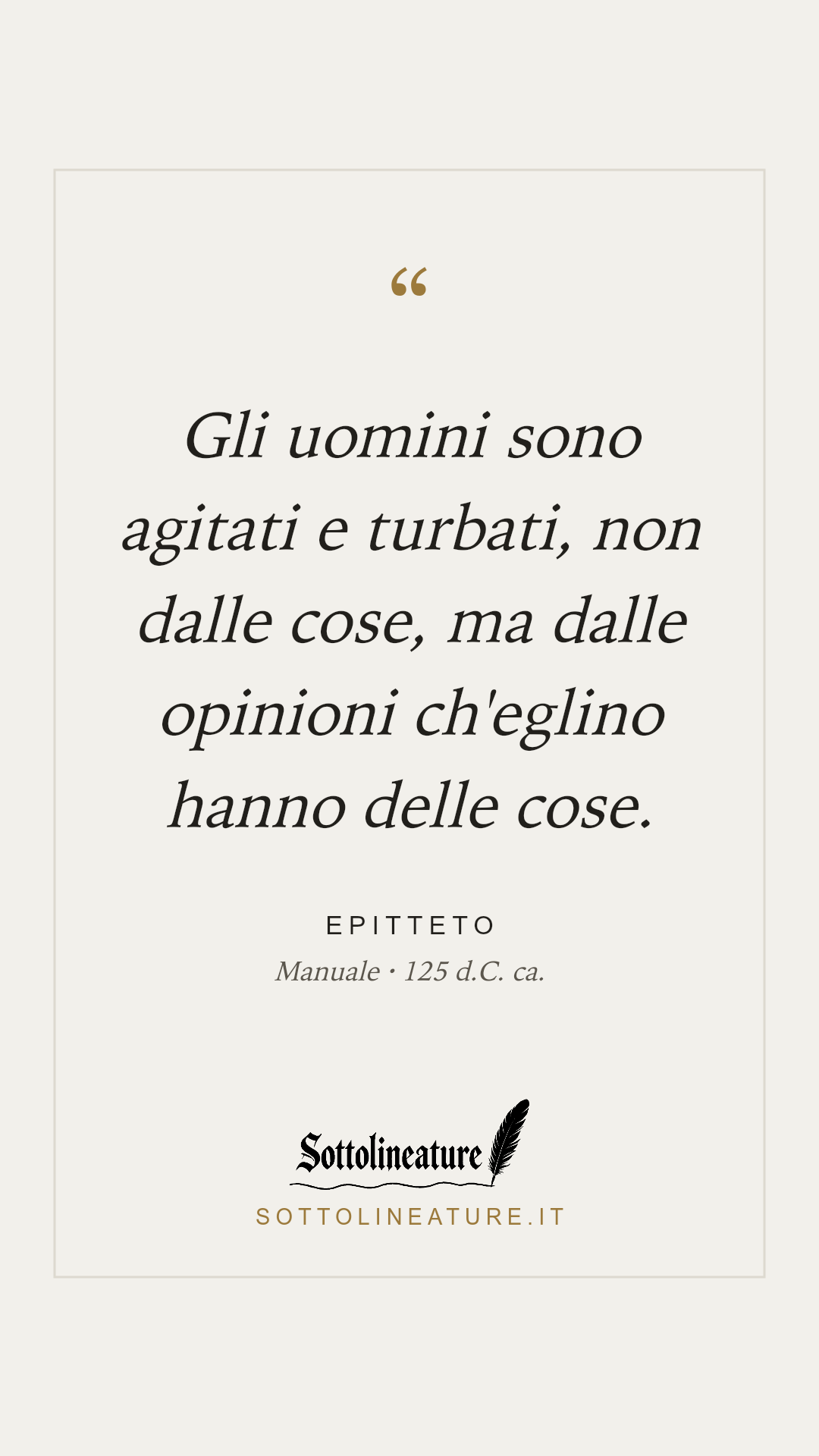 «Gli uomini sono agitati e turbati, non dalle cose, ma dalle opinioni ch'eglino hanno delle cose.» — Epitteto, Manuale (125 d.C. ca.). Grafica Sottolineature, versione chiara.