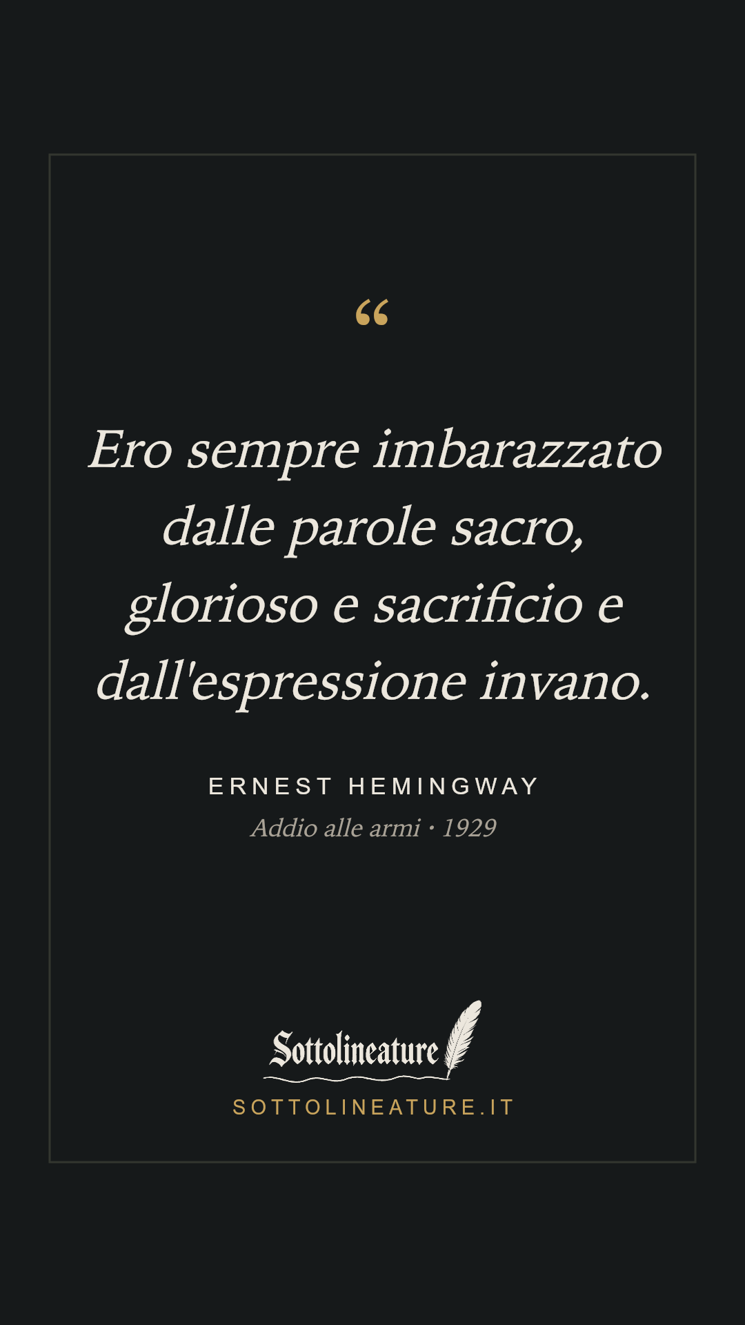 «Ero sempre imbarazzato dalle parole sacro, glorioso e sacrificio e dall'espressione invano.» — Ernest Hemingway, Addio alle armi (1929). Grafica Sottolineature, versione scura.