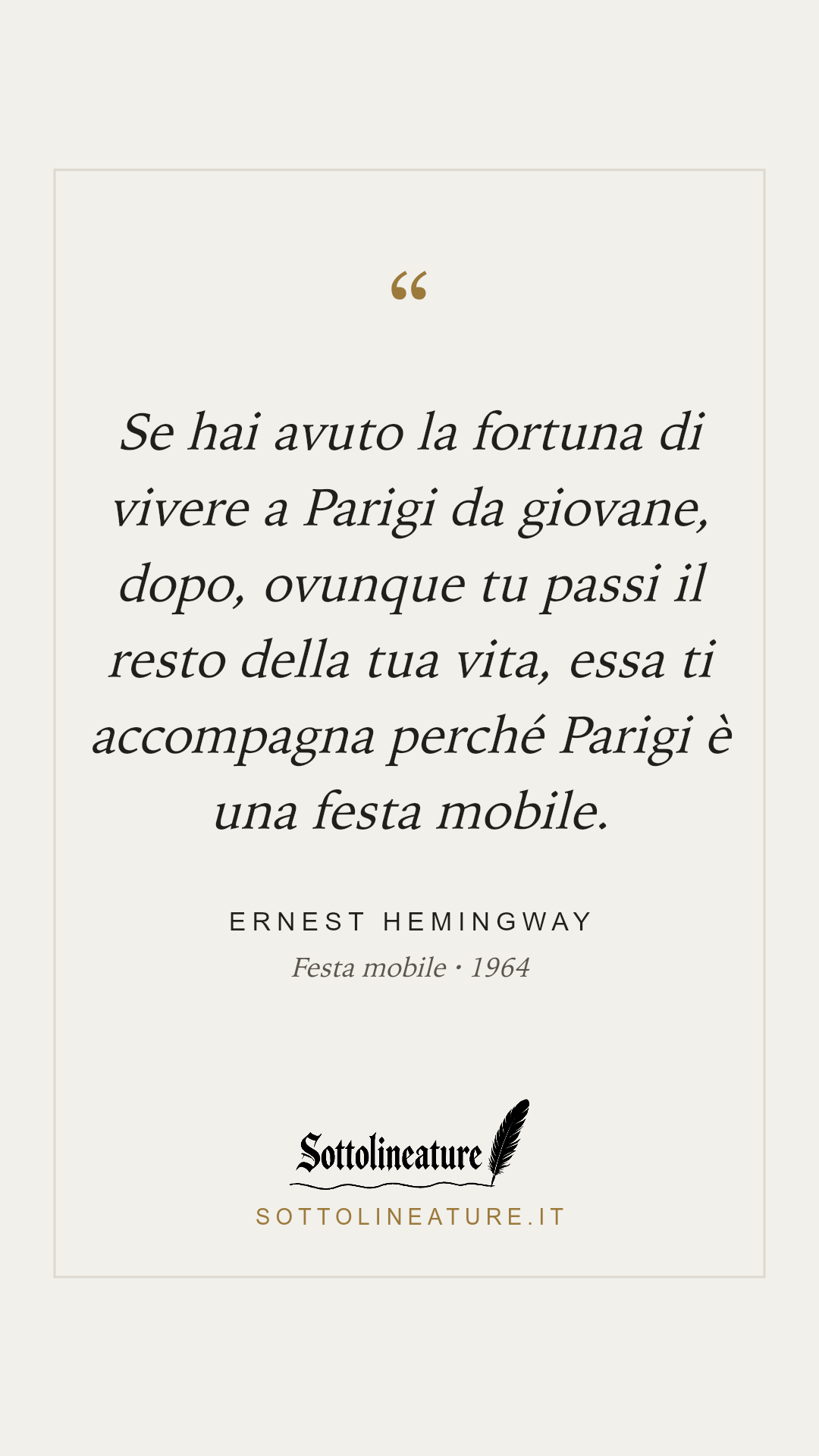 «Se hai avuto la fortuna di vivere a Parigi da giovane, dopo, ovunque tu passi il resto della tua vita, essa ti accompagna perché Parigi è una festa mobile.» — Ernest Hemingway, Festa mobile (1964). Grafica Sottolineature, versione chiara.