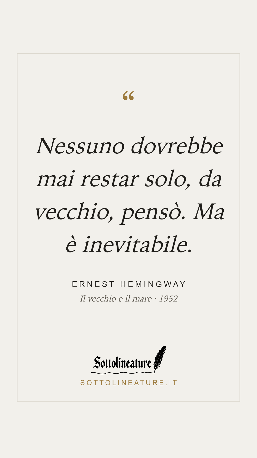 «Nessuno dovrebbe mai restar solo, da vecchio, pensò. Ma è inevitabile.» — Ernest Hemingway, Il vecchio e il mare (1952). Grafica Sottolineature, versione chiara.