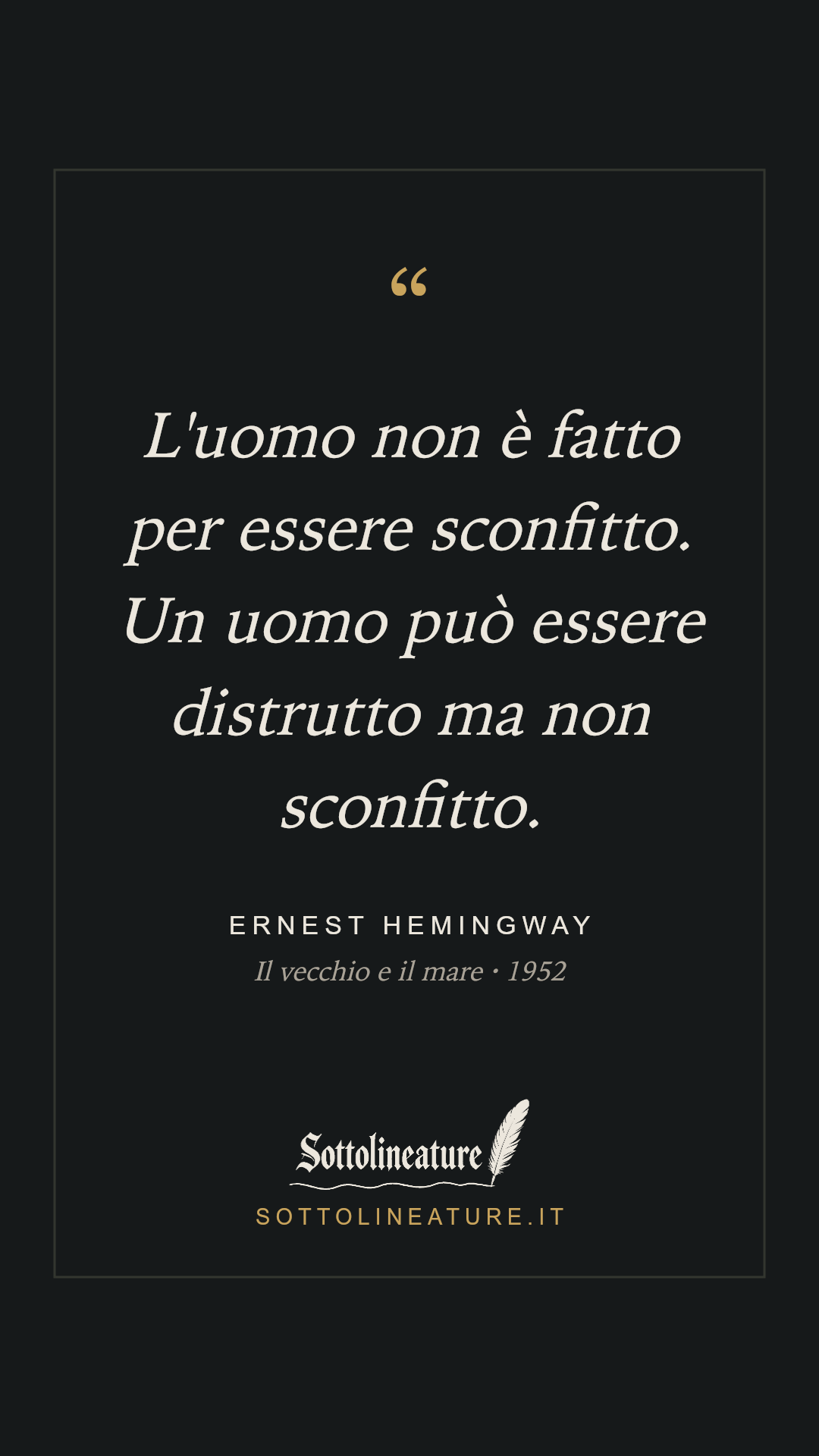 «L'uomo non è fatto per essere sconfitto. Un uomo può essere distrutto ma non sconfitto.» — Ernest Hemingway, Il vecchio e il mare (1952). Grafica Sottolineature, versione scura.