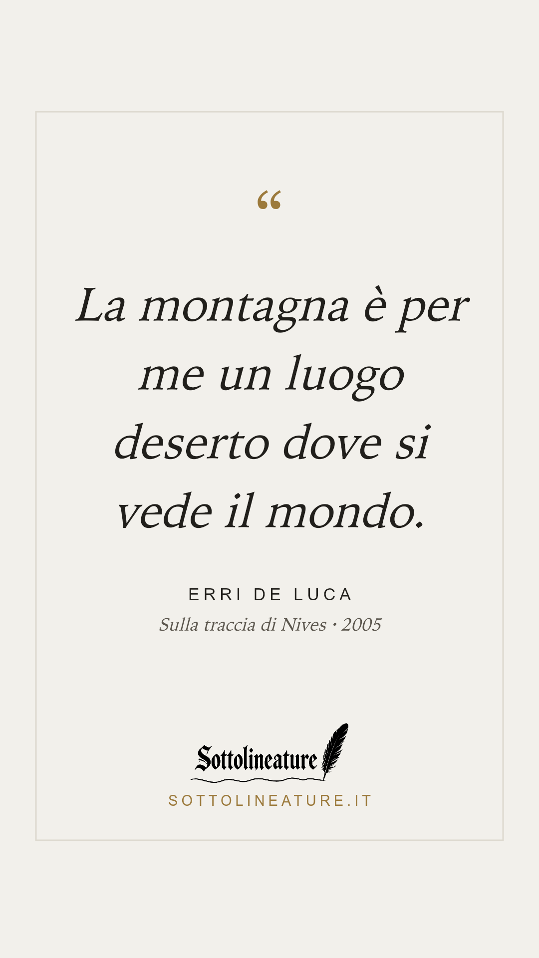 «La montagna è per me un luogo deserto dove si vede il mondo.» — Erri De Luca, Sulla traccia di Nives (2005). Grafica Sottolineature, versione chiara.