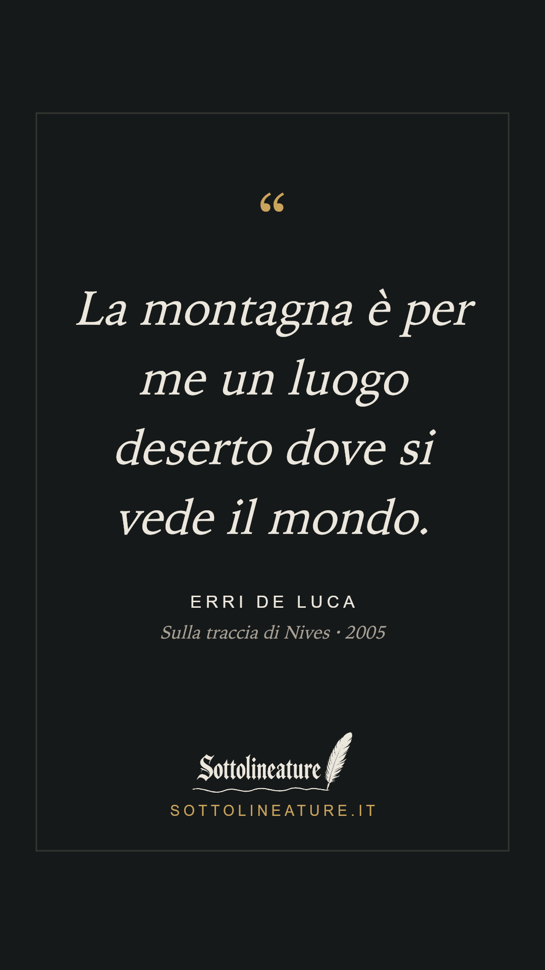 «La montagna è per me un luogo deserto dove si vede il mondo.» — Erri De Luca, Sulla traccia di Nives (2005). Grafica Sottolineature, versione scura.