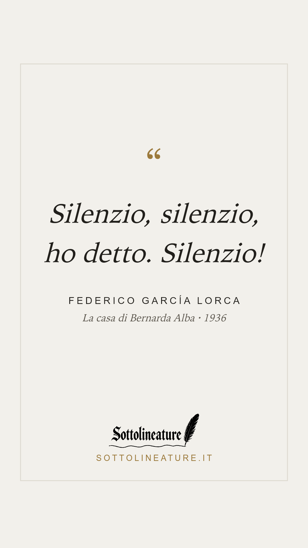 «Silenzio, silenzio, ho detto. Silenzio!» — Federico García Lorca, La casa di Bernarda Alba (1936). Grafica Sottolineature, versione chiara.