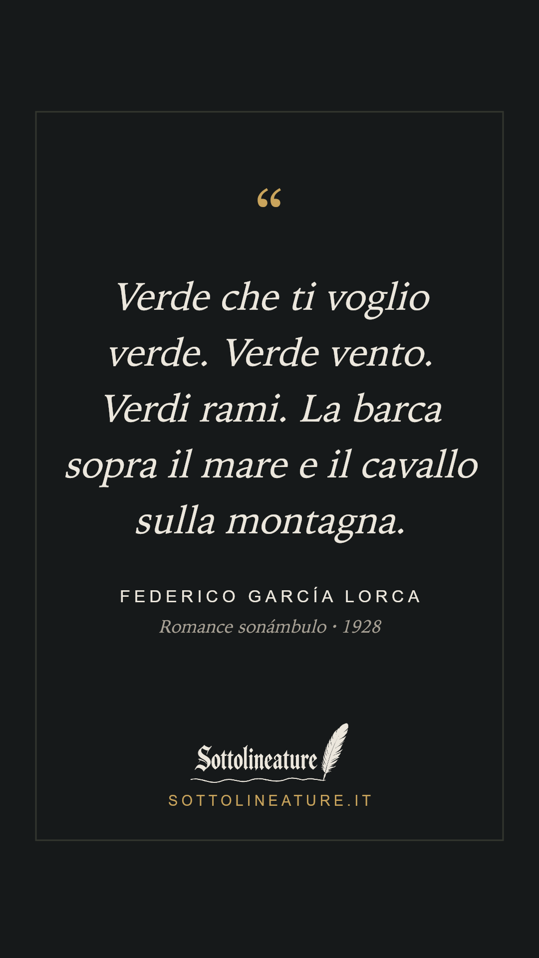 «Verde che ti voglio verde. Verde vento. Verdi rami. La barca sopra il mare e il cavallo sulla montagna.» — Federico García Lorca, Romance sonámbulo (1928). Grafica Sottolineature, versione scura.