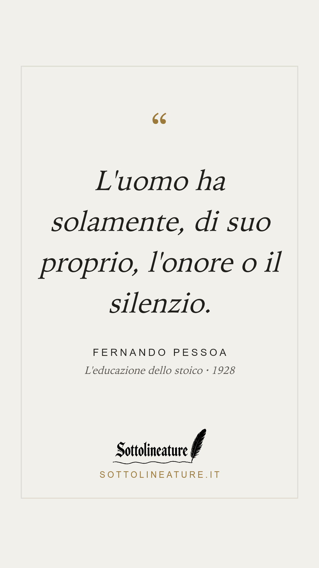 «L'uomo ha solamente, di suo proprio, l'onore o il silenzio.» — Fernando Pessoa, L'educazione dello stoico (1928). Grafica Sottolineature, versione chiara.