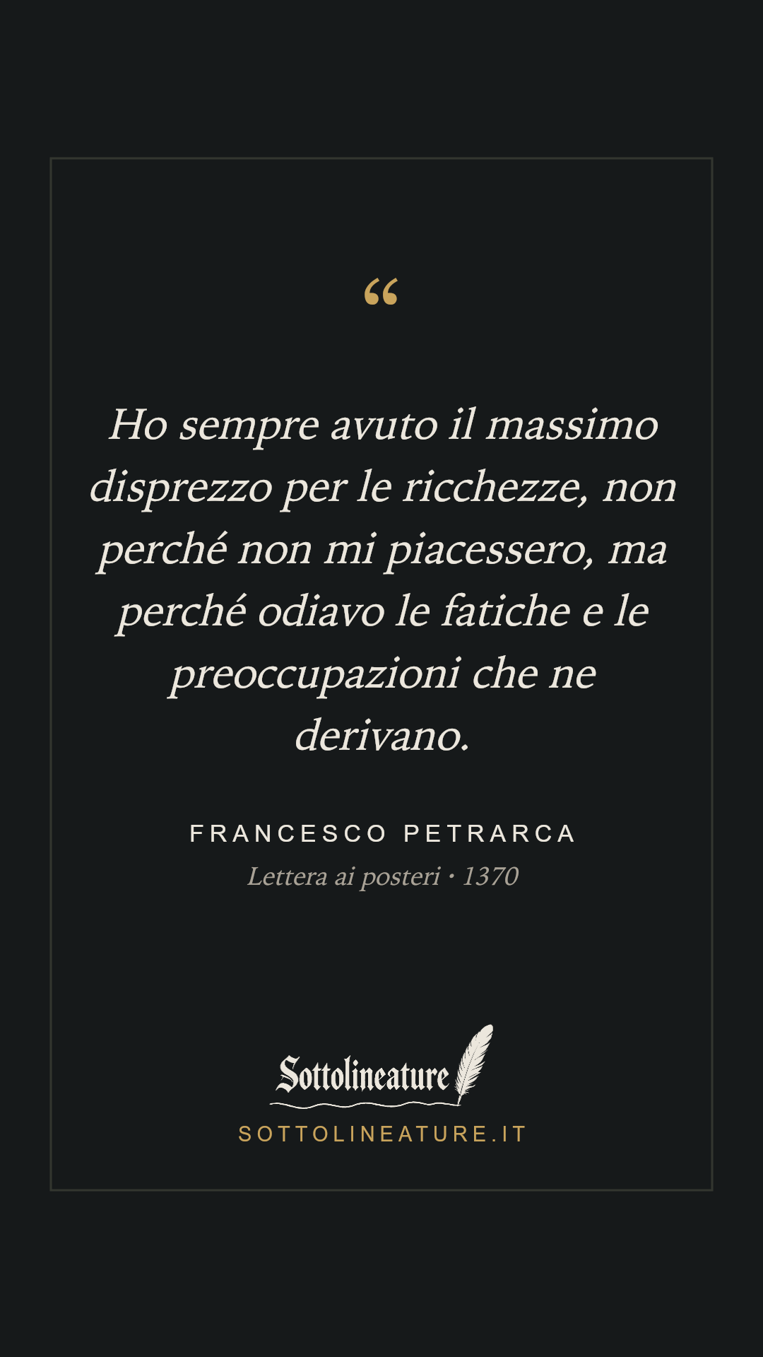 «Ho sempre avuto il massimo disprezzo per le ricchezze, non perché non mi piacessero, ma perché odiavo le fatiche e le preoccupazioni che ne derivano.» — Francesco Petrarca, Lettera ai posteri (1370). Grafica Sottolineature, versione scura.