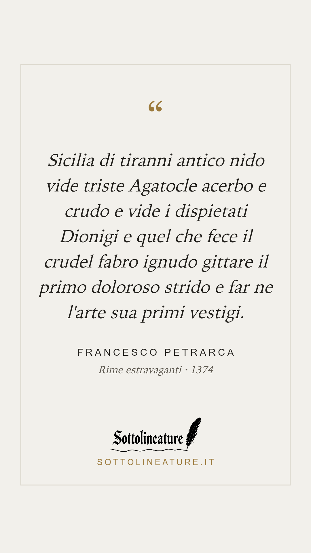 «Sicilia di tiranni antico nido vide triste Agatocle acerbo e crudo e vide i dispietati Dionigi e quel che fece il crudel fabro ignudo gittare il primo doloroso strido e far ne l'arte sua primi vestigi.» — Francesco Petrarca, Rime estravaganti (1374). Grafica Sottolineature, versione chiara.