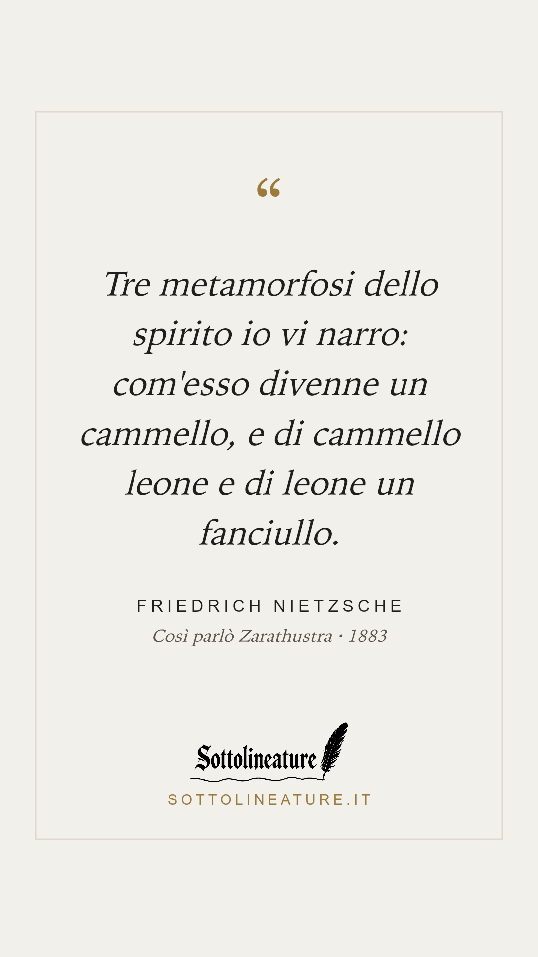 «Tre metamorfosi dello spirito io vi narro: com'esso divenne un cammello, e di cammello leone e di leone un fanciullo.» — Friedrich Nietzsche, Così parlò Zarathustra (1883). Grafica Sottolineature, versione chiara.