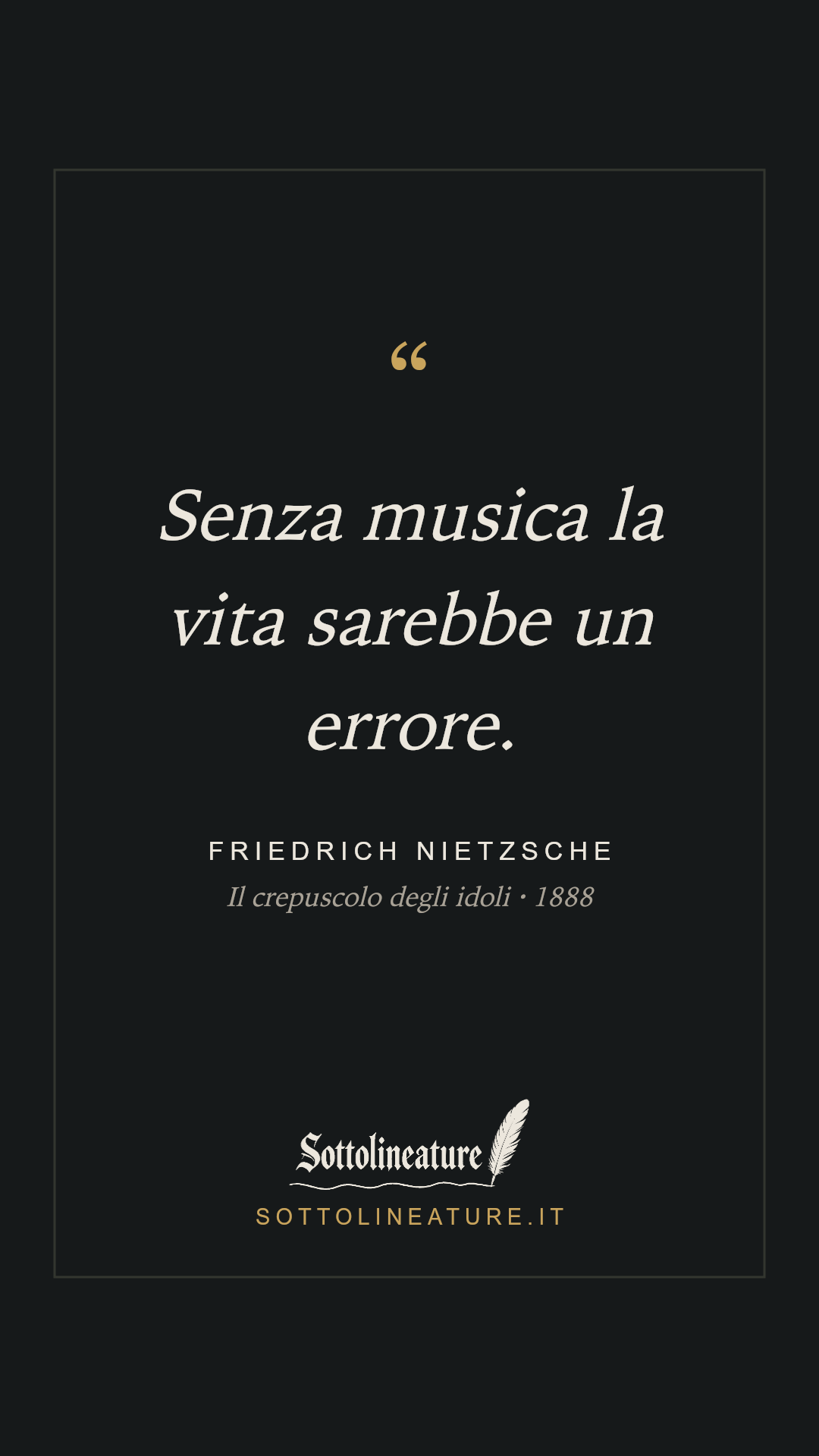 «Senza musica la vita sarebbe un errore.» — Friedrich Nietzsche, Il crepuscolo degli idoli (1888). Grafica Sottolineature, versione scura.