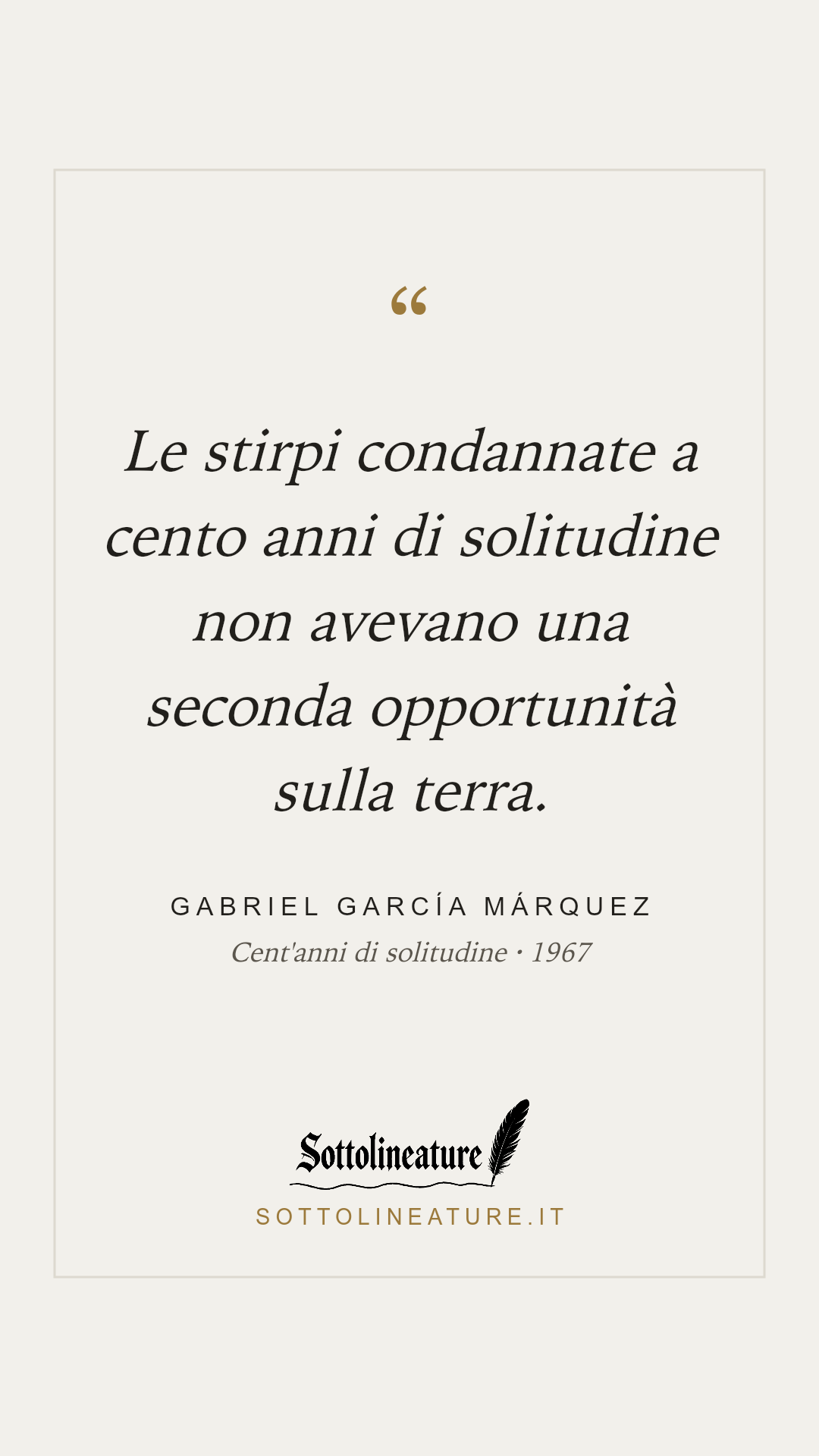 «Le stirpi condannate a cento anni di solitudine non avevano una seconda opportunità sulla terra.» — Gabriel García Márquez, Cent'anni di solitudine (1967). Grafica Sottolineature, versione chiara.