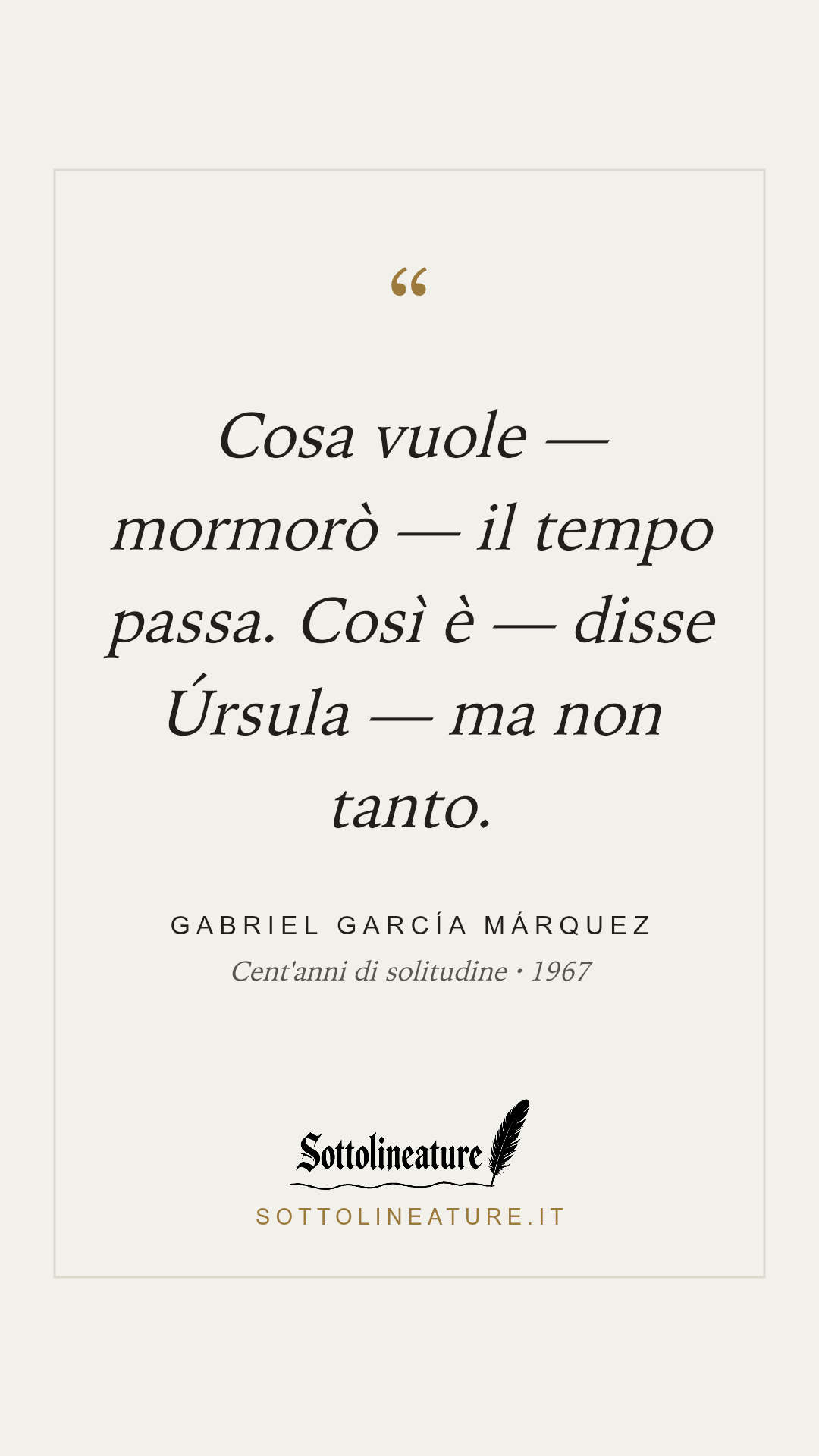 «Cosa vuole — mormorò — il tempo passa. Così è — disse Úrsula — ma non tanto.» — Gabriel García Márquez, Cent'anni di solitudine (1967). Grafica Sottolineature, versione chiara.