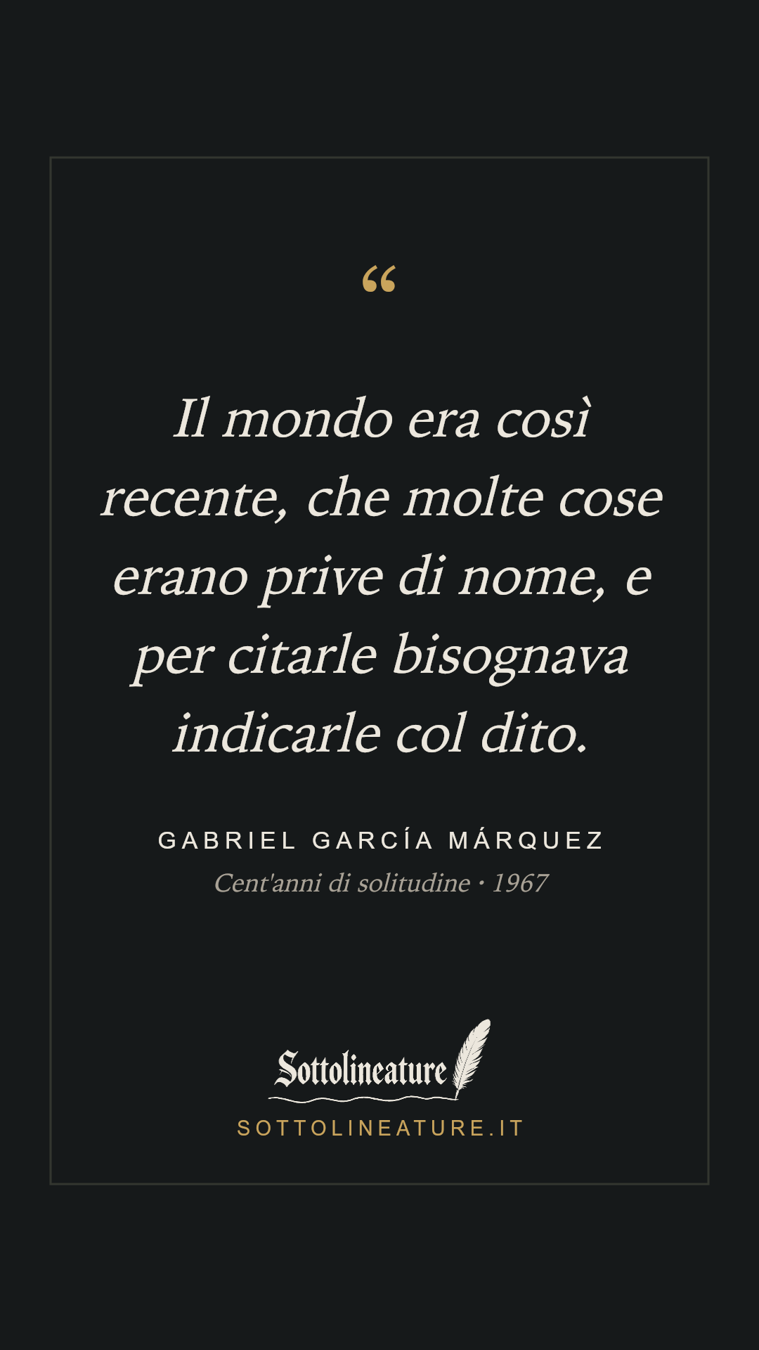 «Il mondo era così recente, che molte cose erano prive di nome, e per citarle bisognava indicarle col dito.» — Gabriel García Márquez, Cent'anni di solitudine (1967). Grafica Sottolineature, versione scura.