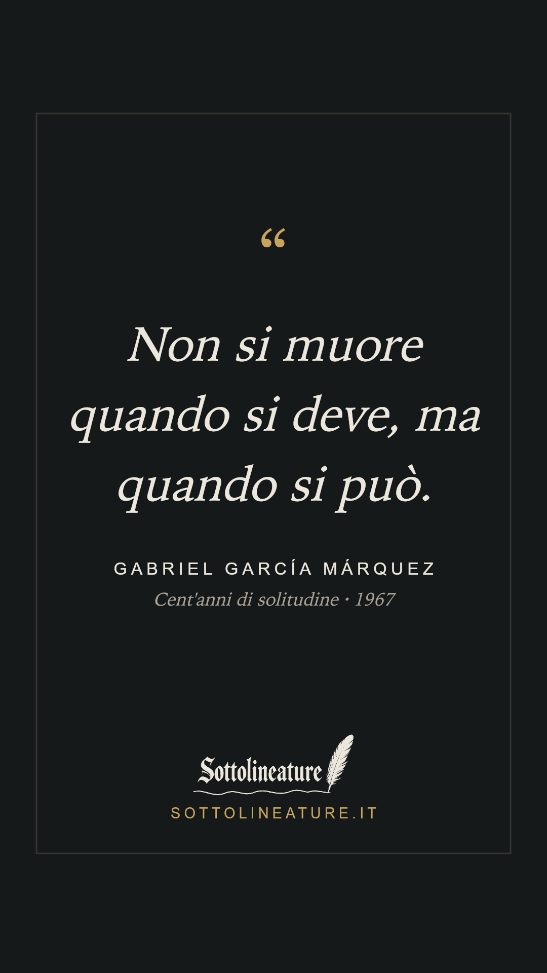 «Non si muore quando si deve, ma quando si può.» — Gabriel García Márquez, Cent'anni di solitudine (1967). Grafica Sottolineature, versione scura.