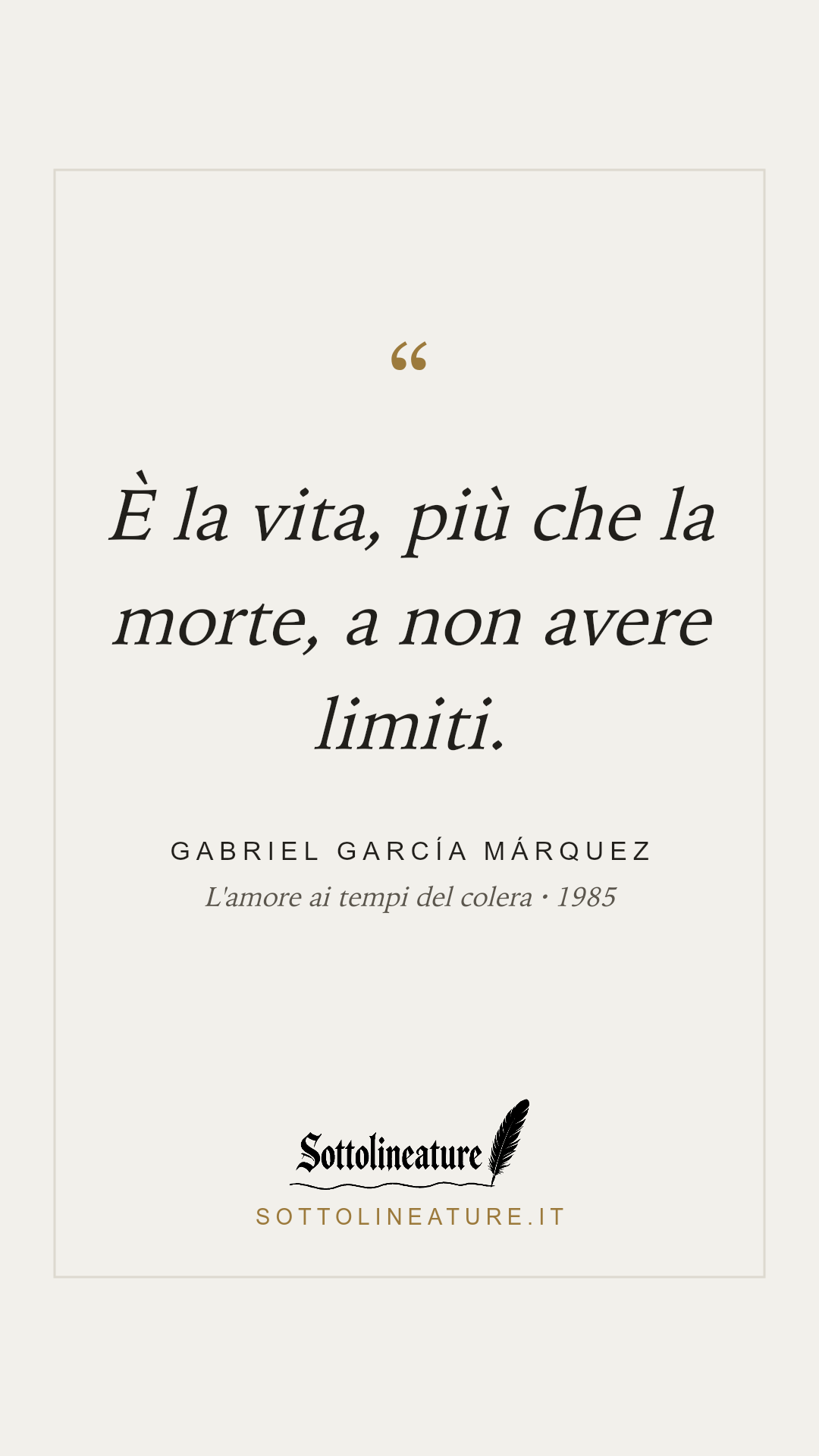 «È la vita, più che la morte, a non avere limiti.» — Gabriel García Márquez, L'amore ai tempi del colera (1985). Grafica Sottolineature, versione chiara.