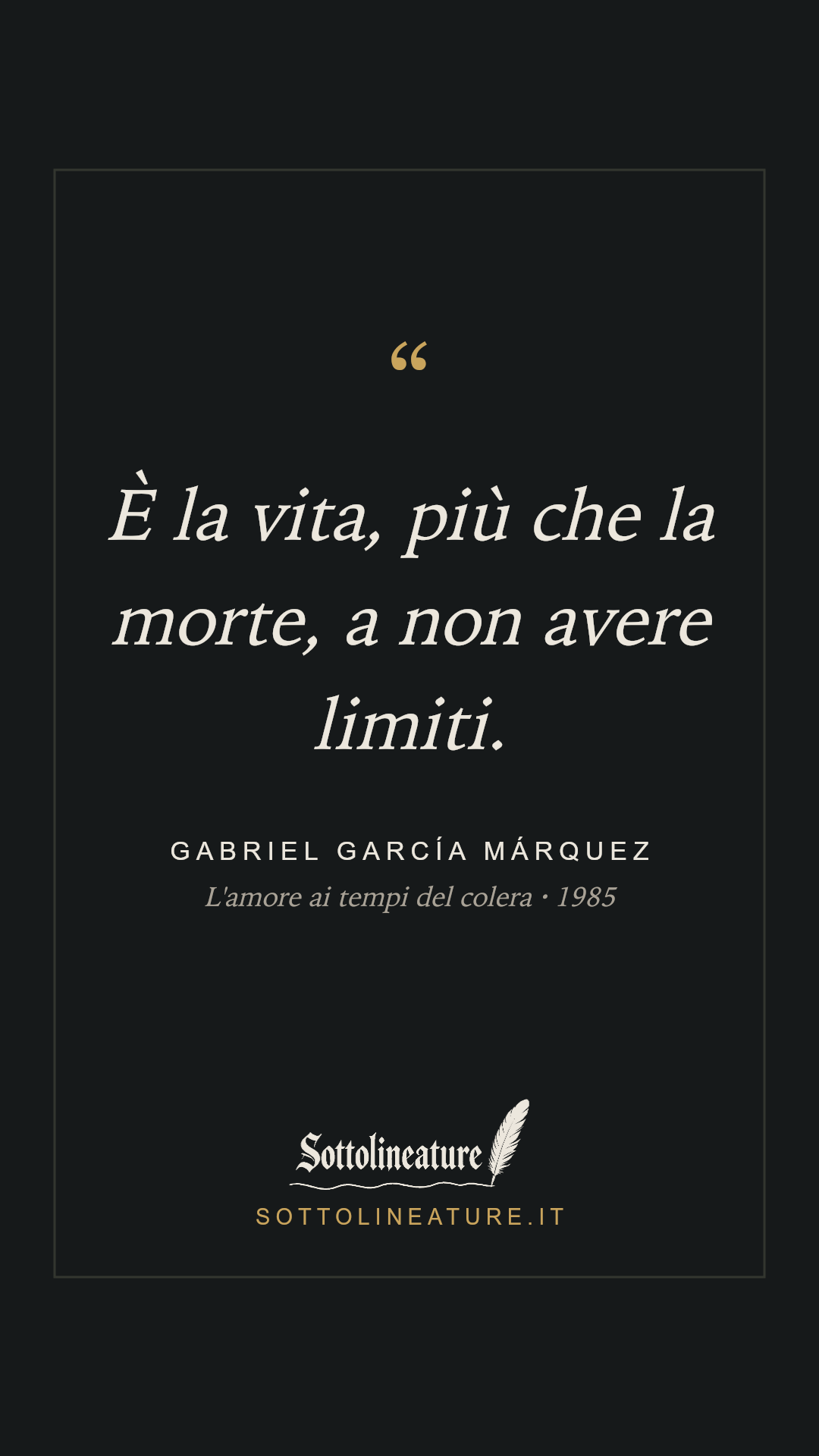 «È la vita, più che la morte, a non avere limiti.» — Gabriel García Márquez, L'amore ai tempi del colera (1985). Grafica Sottolineature, versione scura.