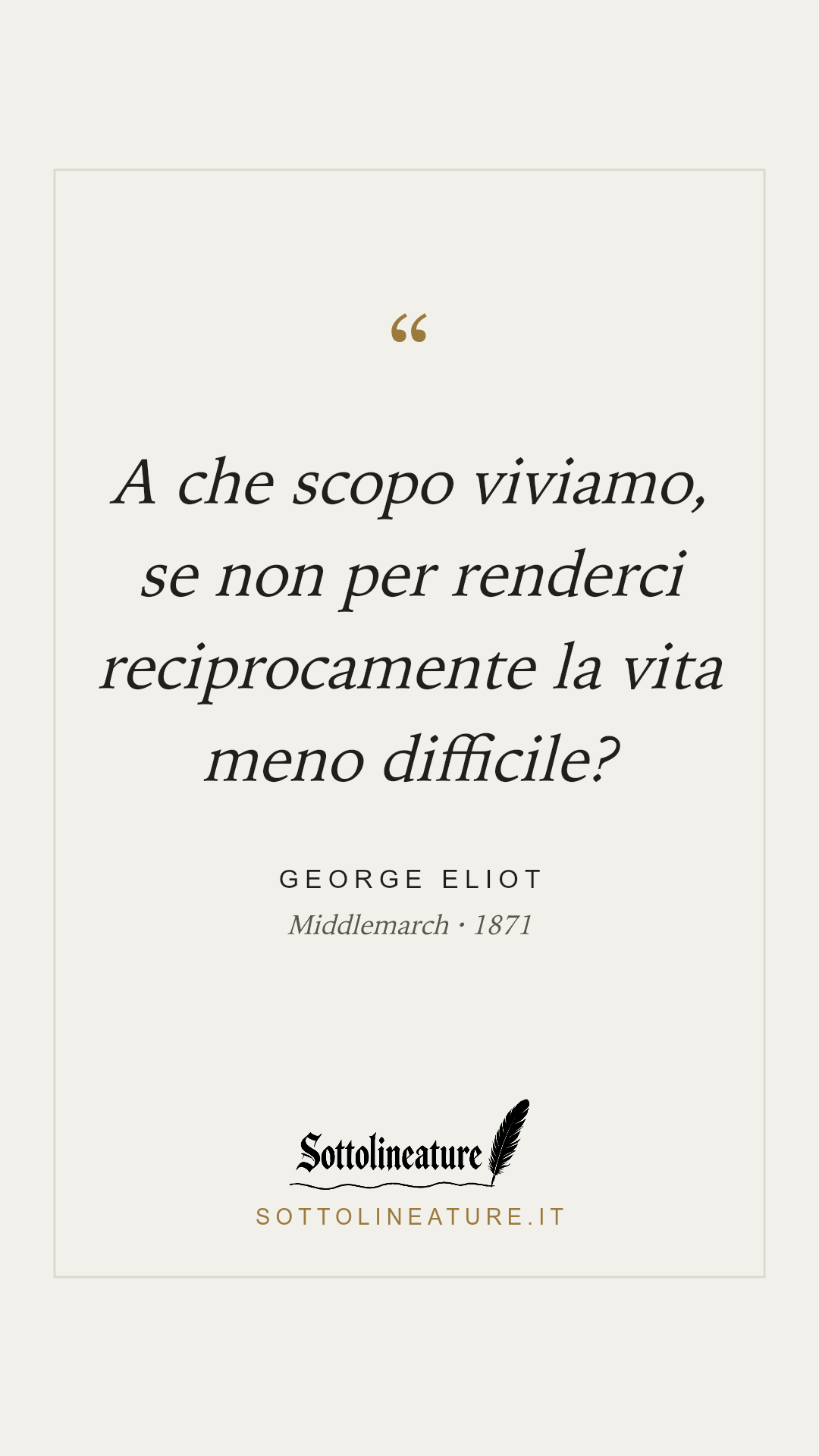 «A che scopo viviamo, se non per renderci reciprocamente la vita meno difficile?» — George Eliot, Middlemarch (1871). Grafica Sottolineature, versione chiara.