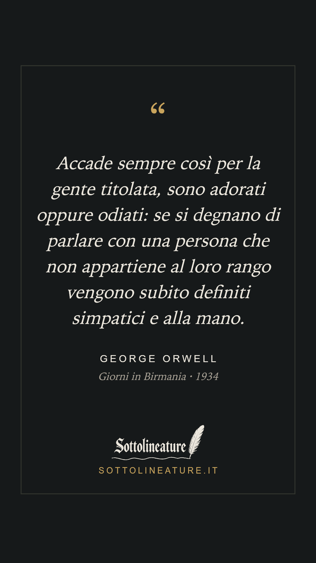 «Accade sempre così per la gente titolata, sono adorati oppure odiati: se si degnano di parlare con una persona che non appartiene al loro rango vengono subito definiti simpatici e alla mano.» — George Orwell, Giorni in Birmania (1934). Grafica Sottolineature, versione scura.