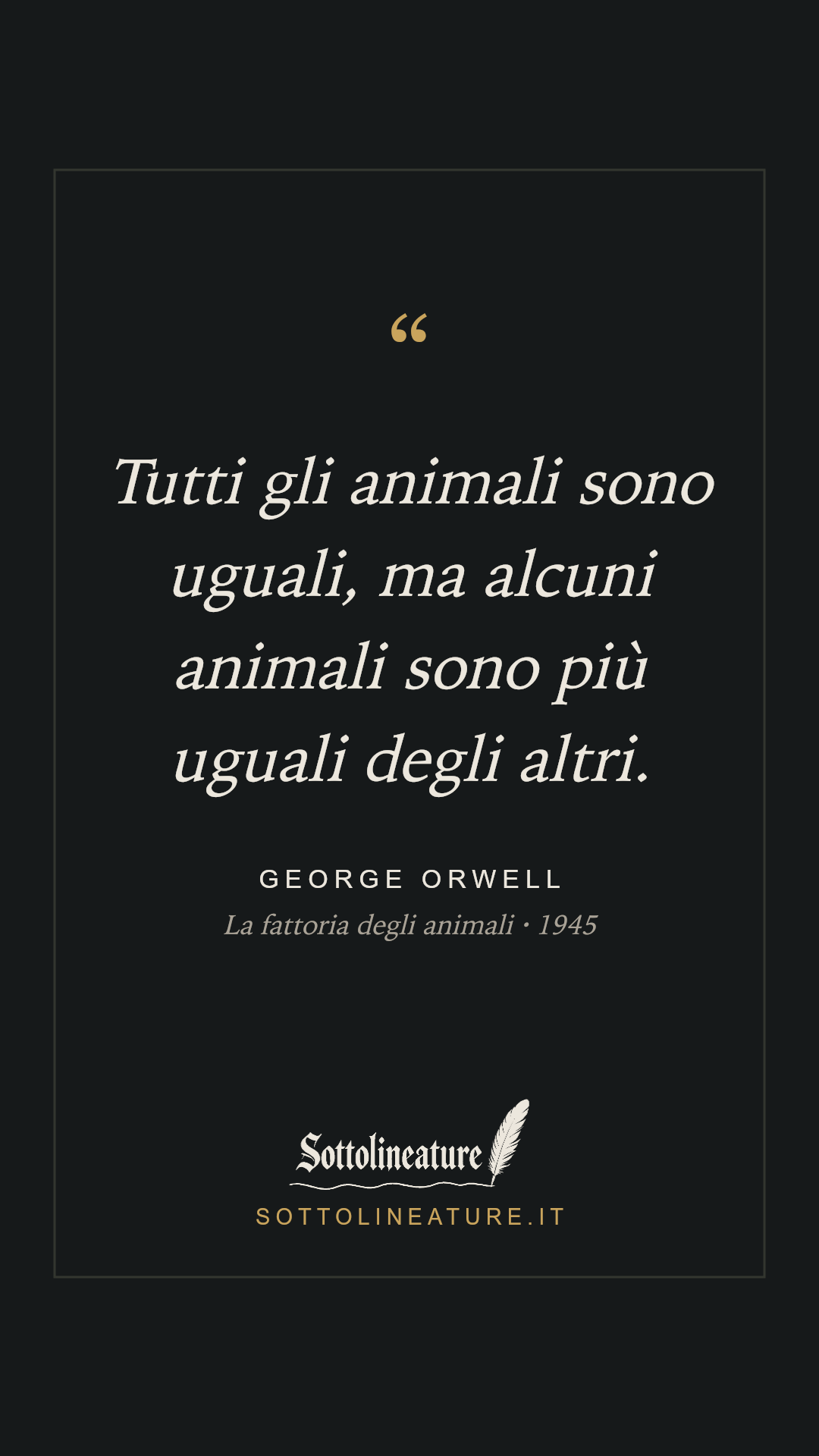 «Tutti gli animali sono uguali, ma alcuni animali sono più uguali degli altri.» — George Orwell, La fattoria degli animali (1945). Grafica Sottolineature, versione scura.