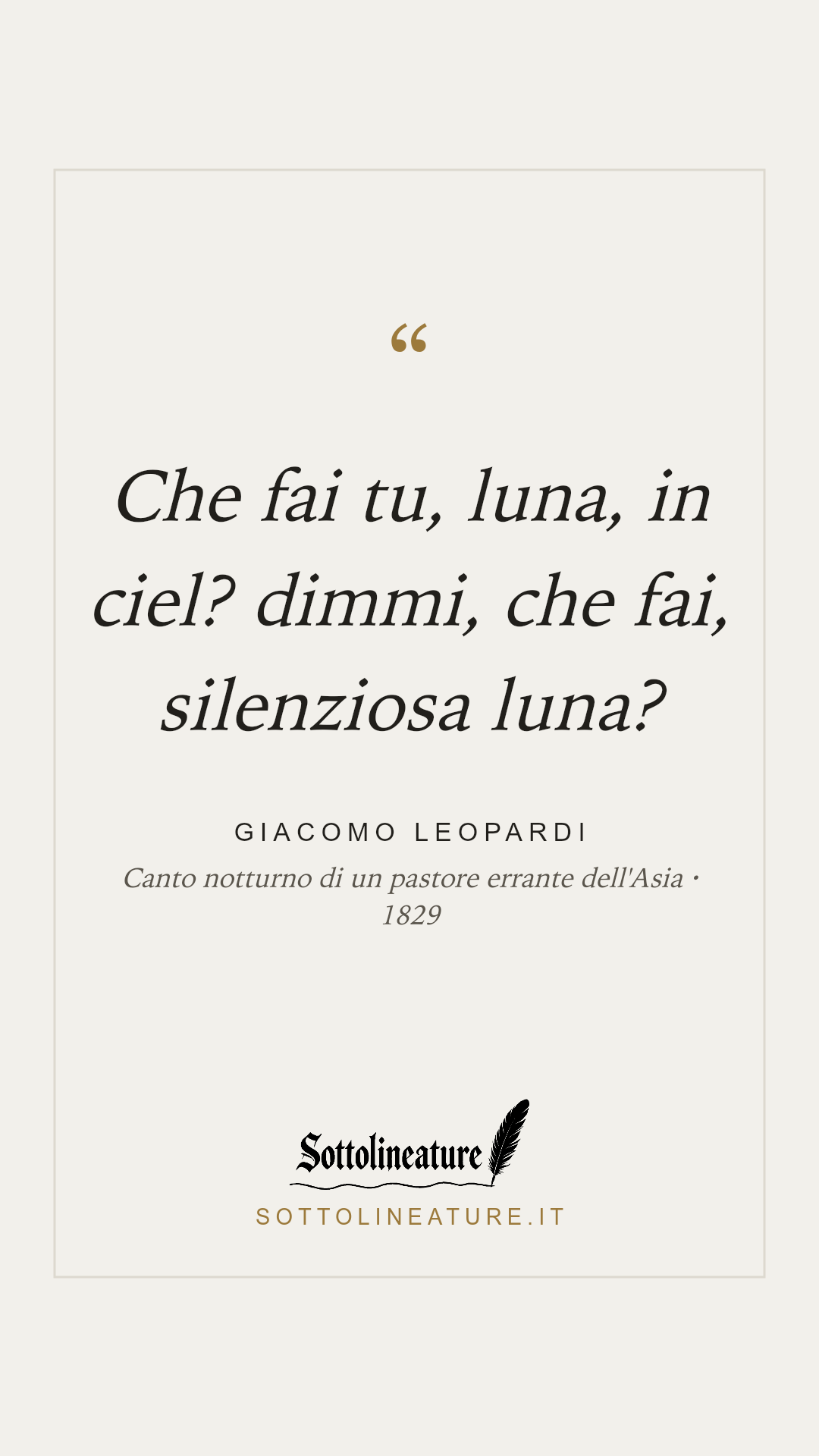 «Che fai tu, luna, in ciel? dimmi, che fai, silenziosa luna?» — Giacomo Leopardi, Canto notturno di un pastore errante dell'Asia (1829). Grafica Sottolineature, versione chiara.