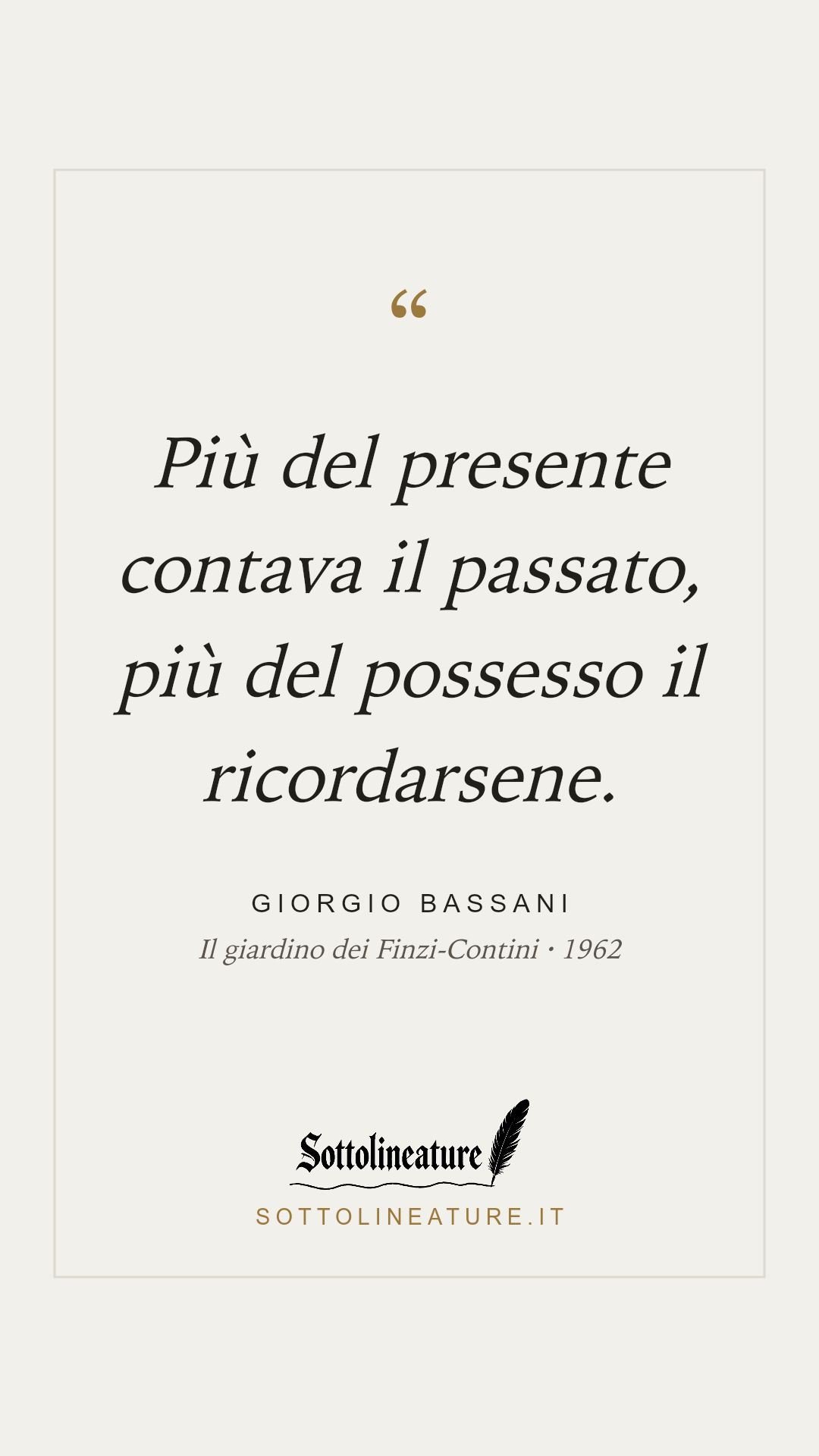 «Più del presente contava il passato, più del possesso il ricordarsene.» — Giorgio Bassani, Il giardino dei Finzi-Contini (1962). Grafica Sottolineature, versione chiara.