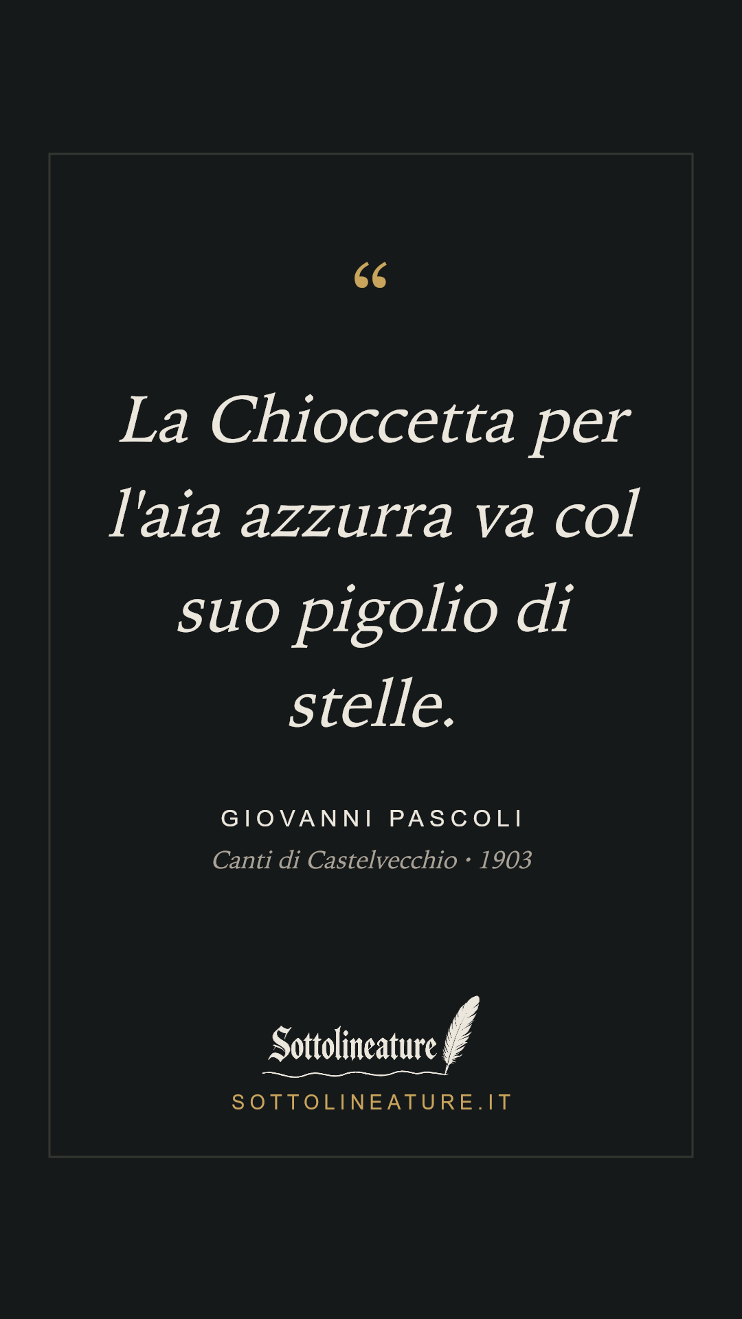 «La Chioccetta per l'aia azzurra va col suo pigolio di stelle.» — Giovanni Pascoli, Canti di Castelvecchio (1903). Grafica Sottolineature, versione scura.