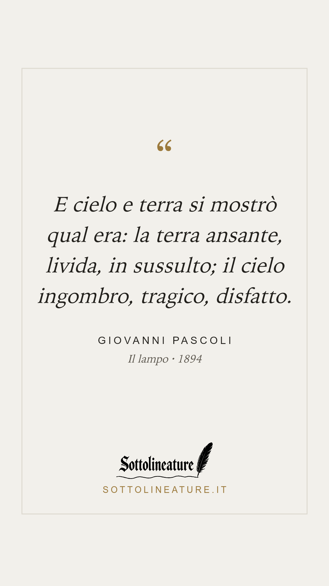 «E cielo e terra si mostrò qual era: la terra ansante, livida, in sussulto; il cielo ingombro, tragico, disfatto.» — Giovanni Pascoli, Il lampo (1894). Grafica Sottolineature, versione chiara.